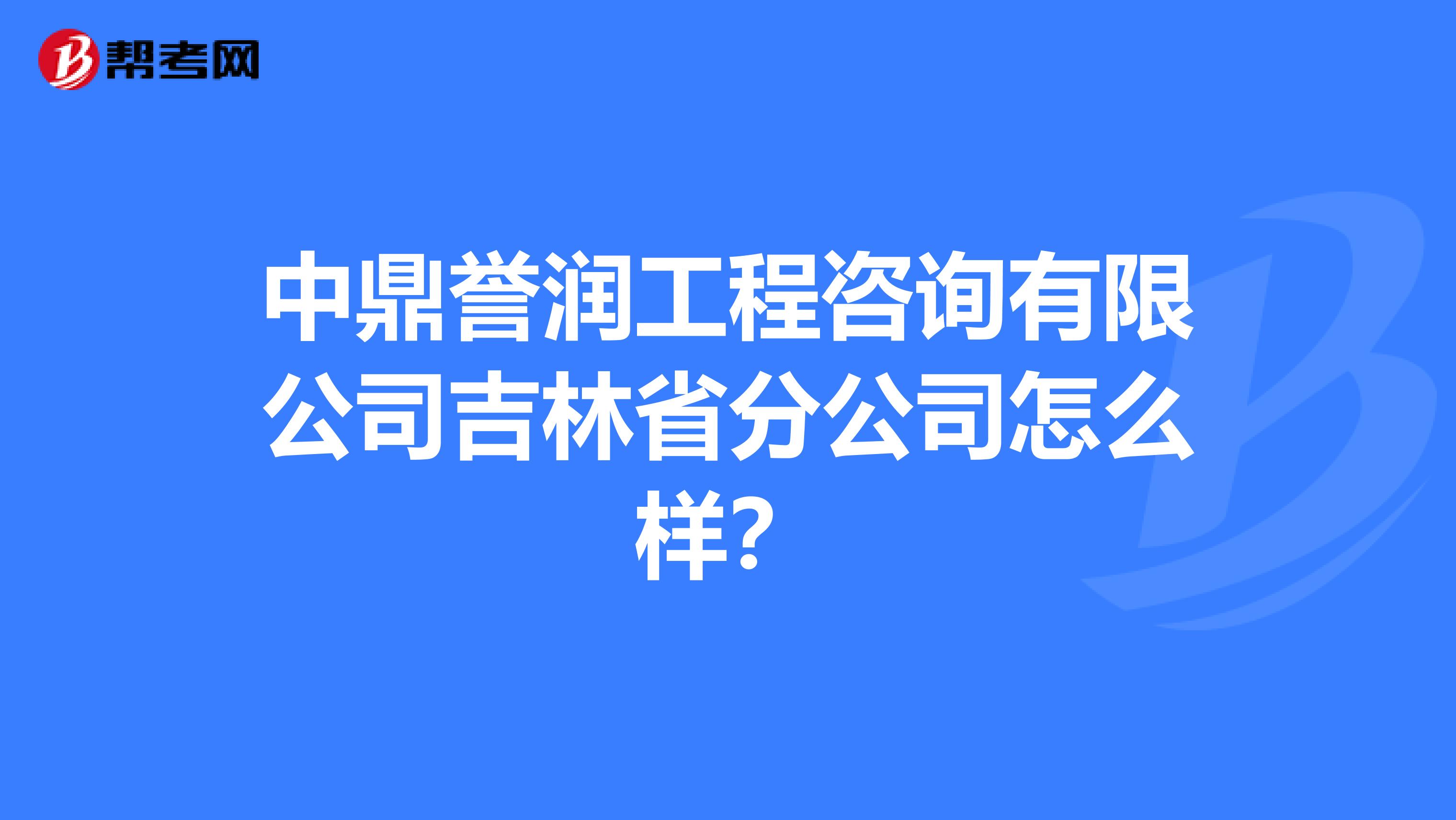 中鼎誉润工程咨询有限公司吉林省分公司怎么样？