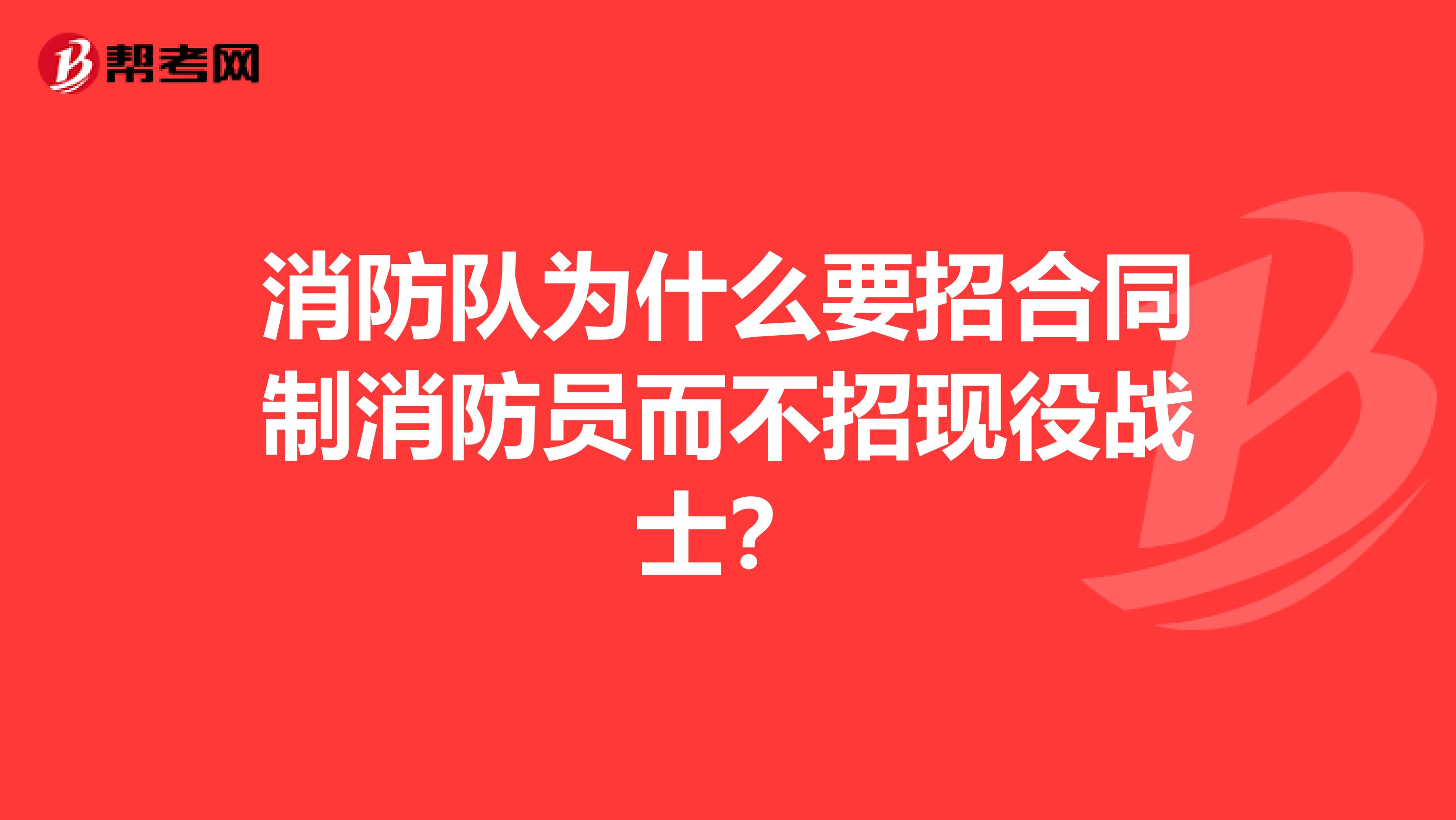 消防队为什么要招合同制消防员而不招现役战士?