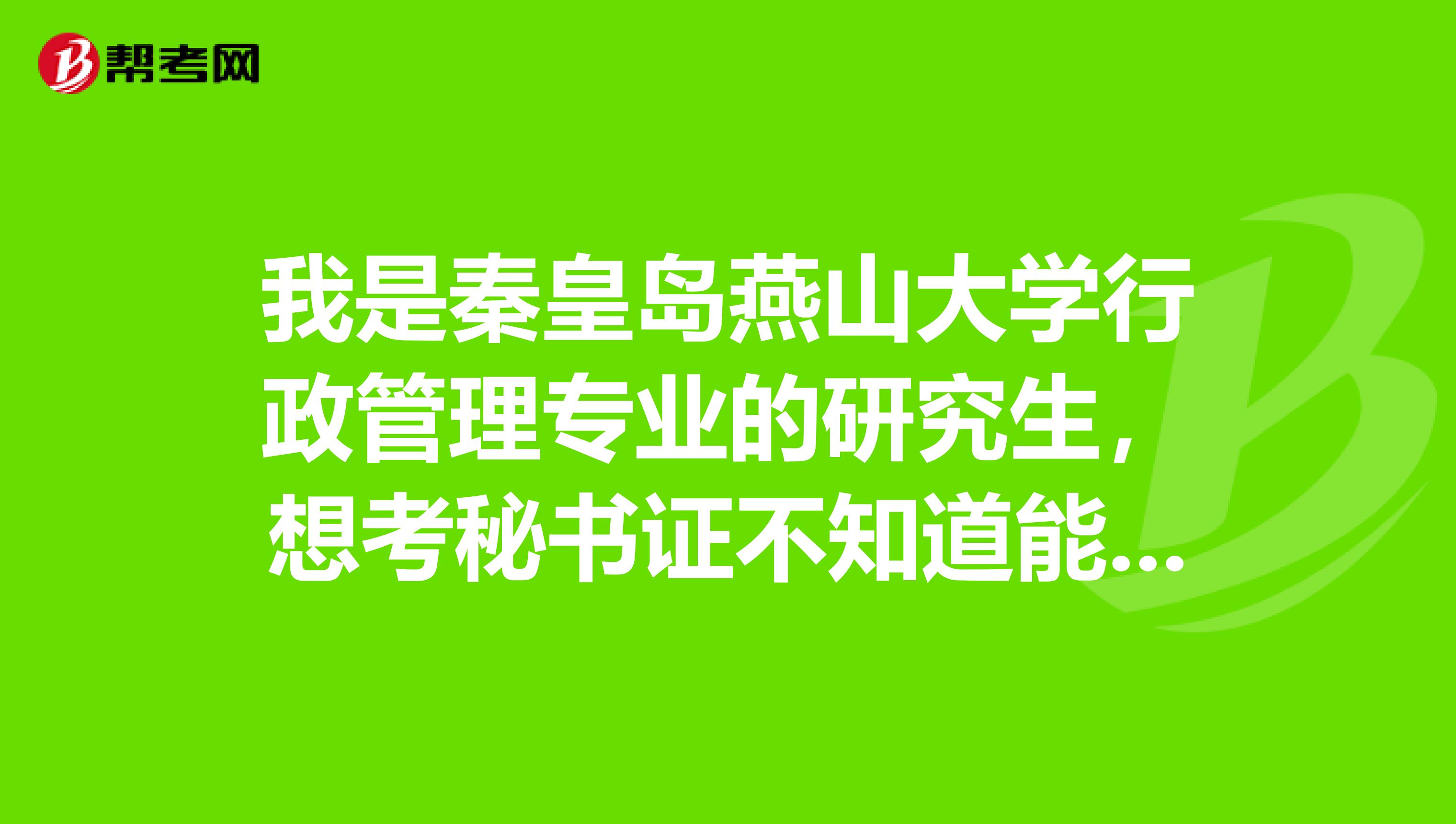 我是秦皇島燕山大學(xué)行政管理專業(yè)的研究生，想考秘書證不知道能不能報名