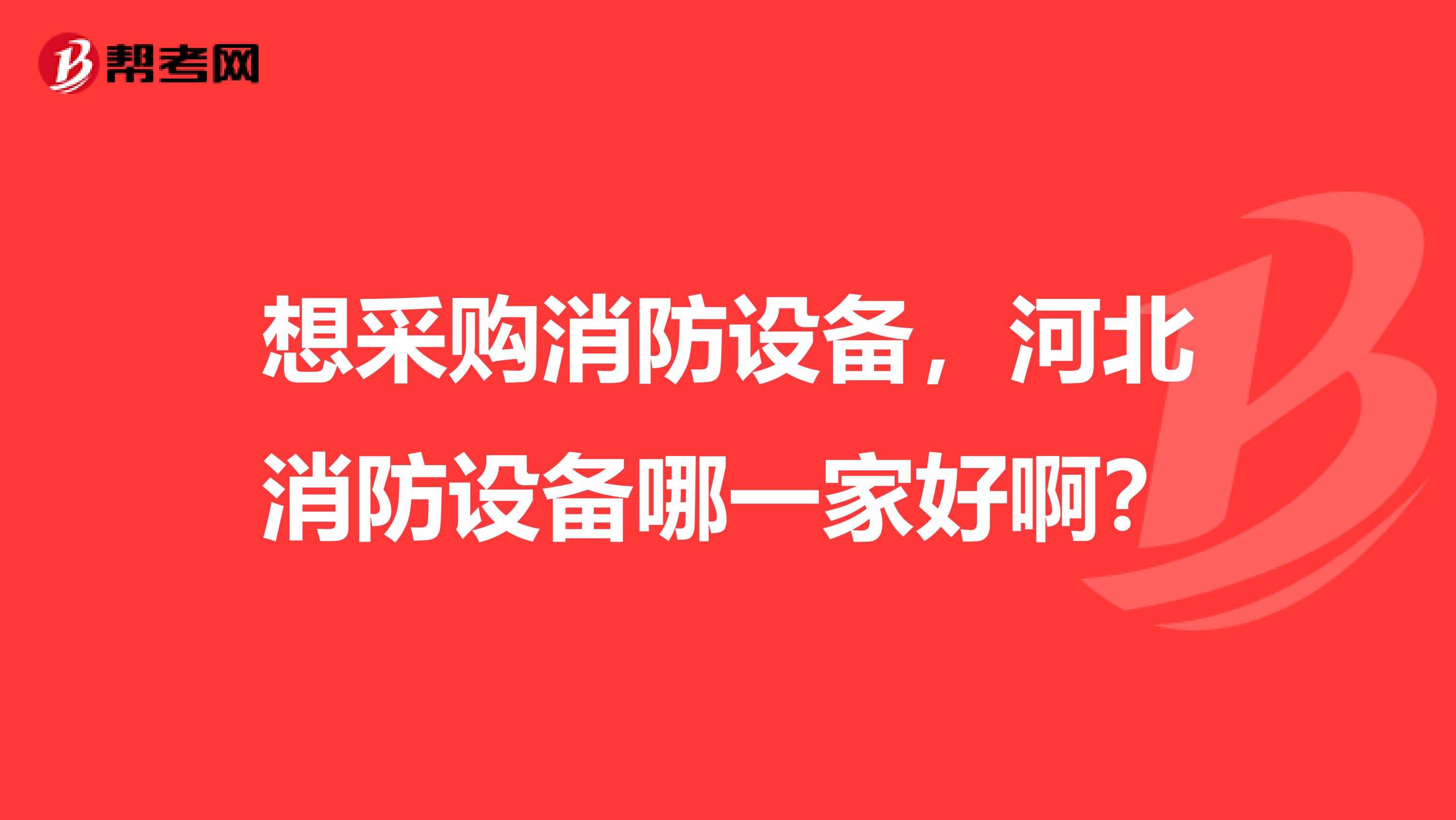 想采购消防设备,河北消防设备哪一家好啊?