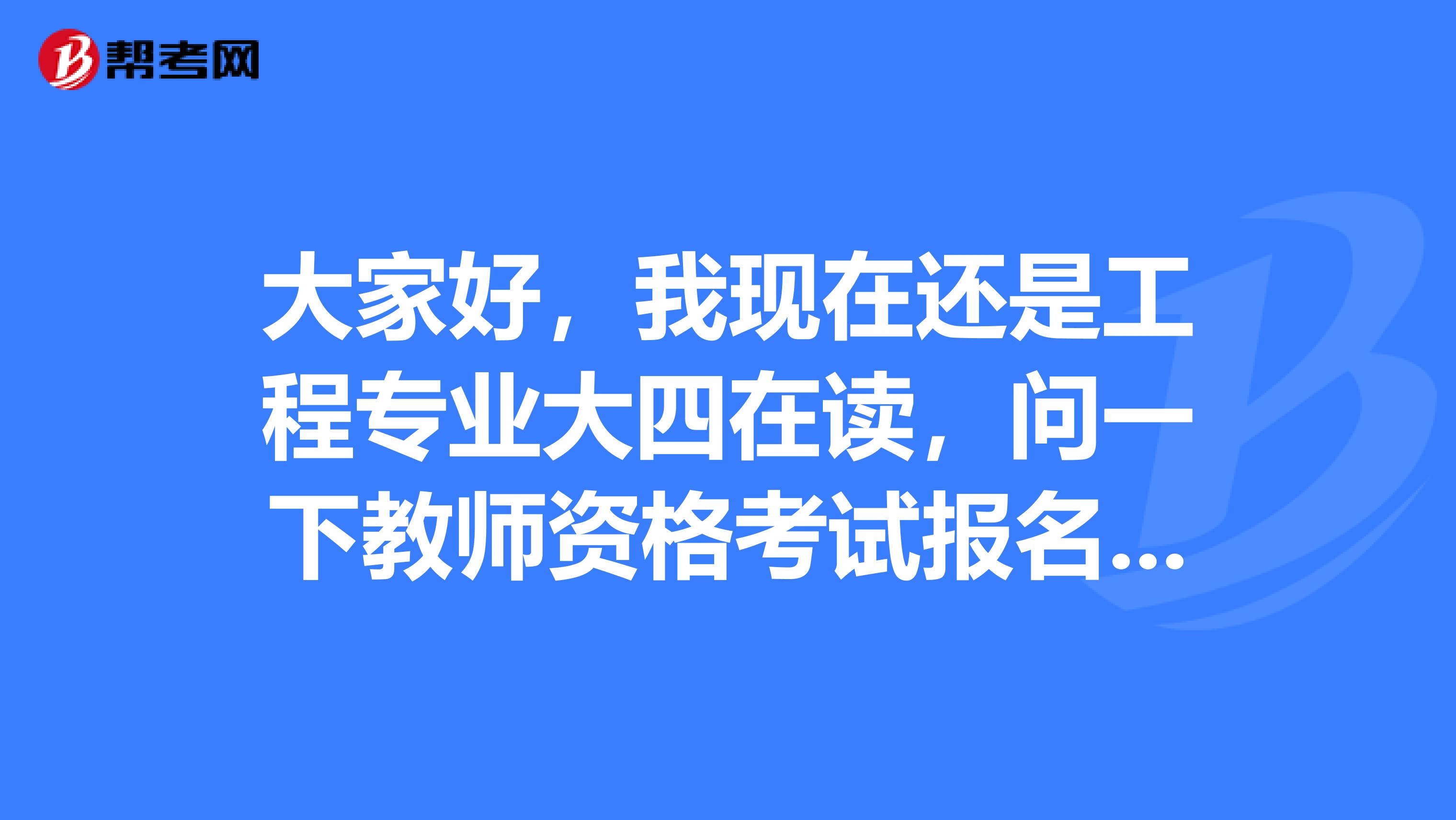 大家好，我现在还是工程专业大四在读，问一下教师资格考试报名条件是什么啊？谢谢