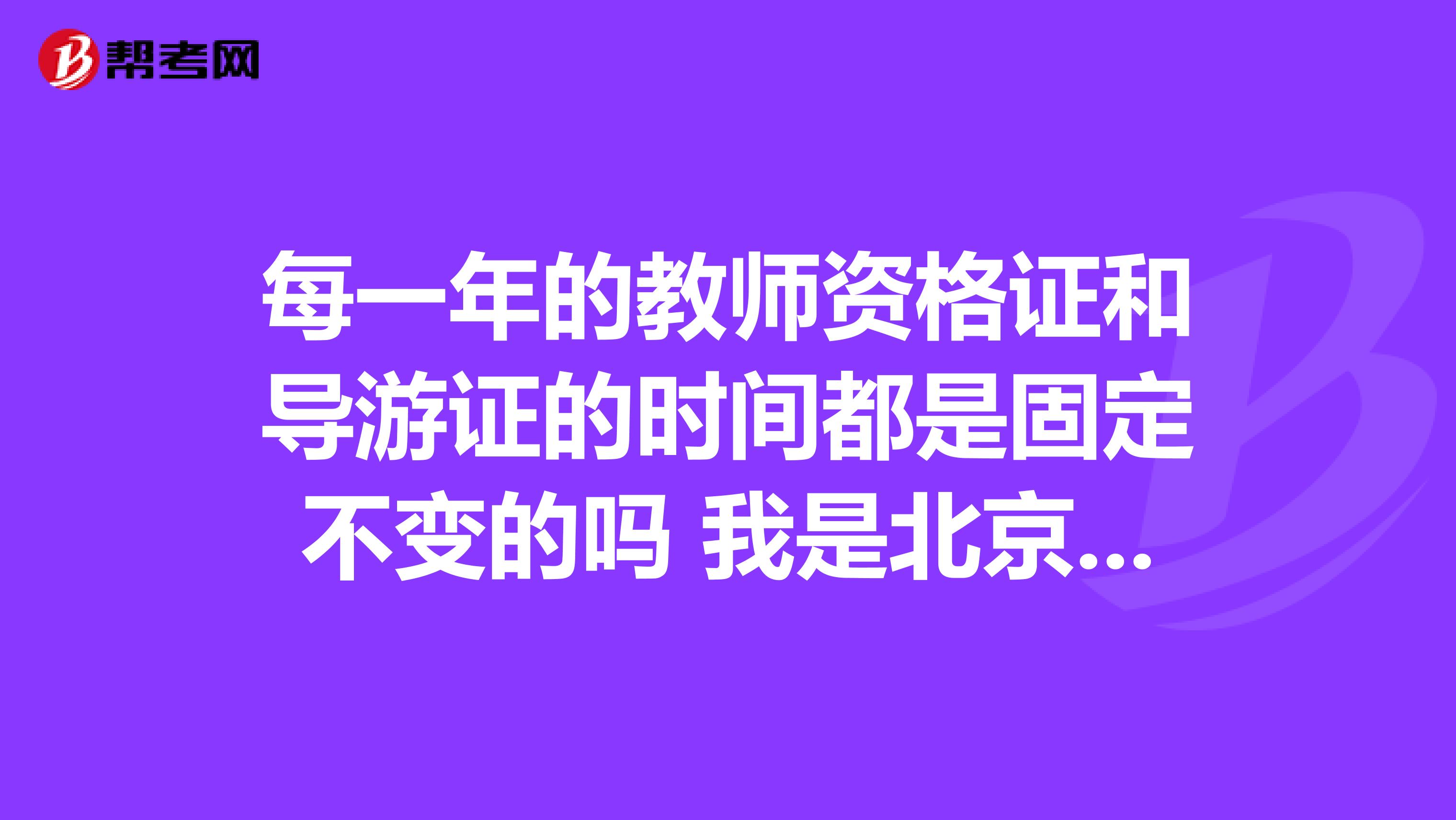 每一年的教师资格证和导游证的时间都是固定不变的吗 我是北京语言大学的