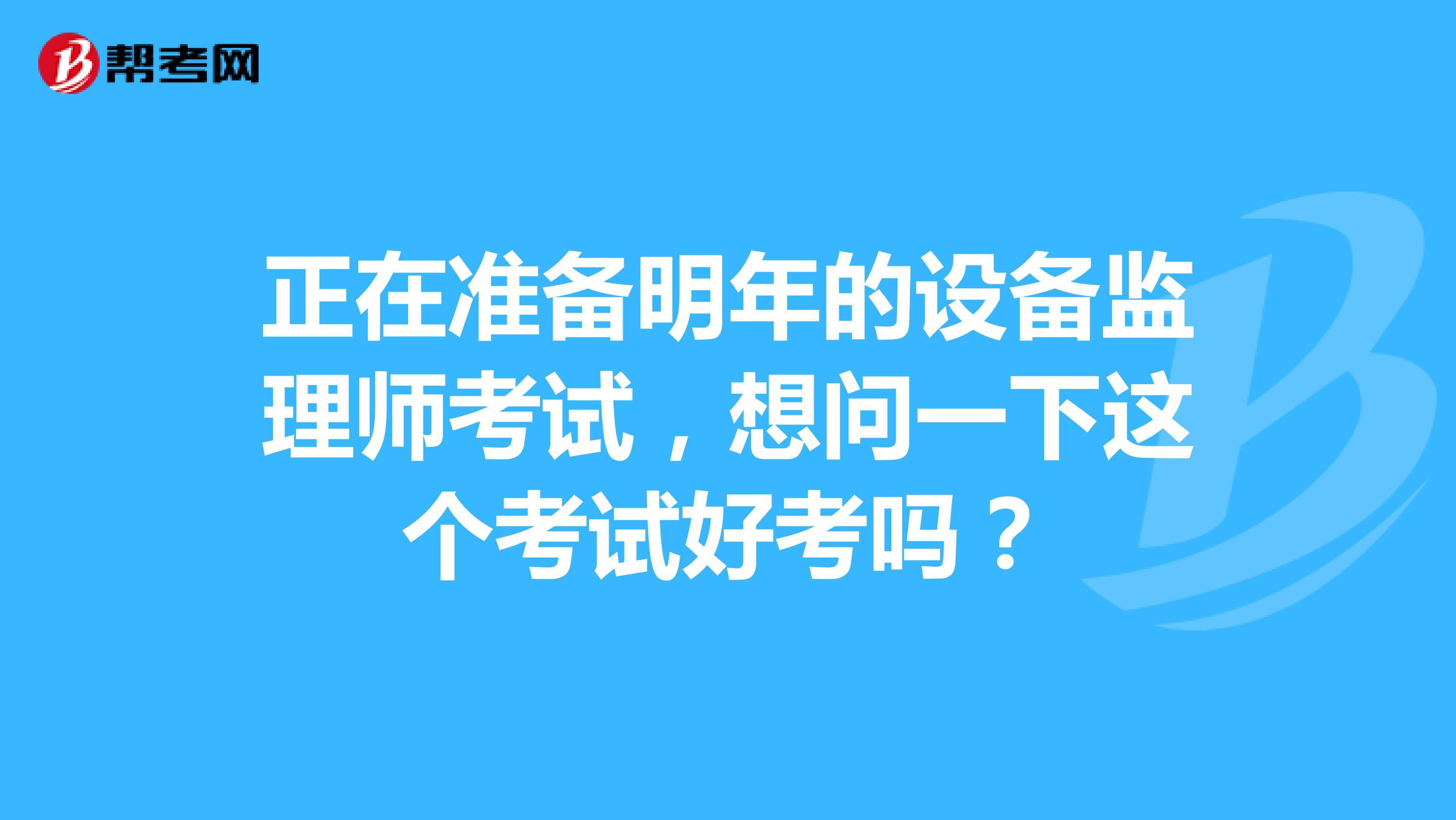 正在准备明年的设备监理师考试，想问一下这个考试好考吗？