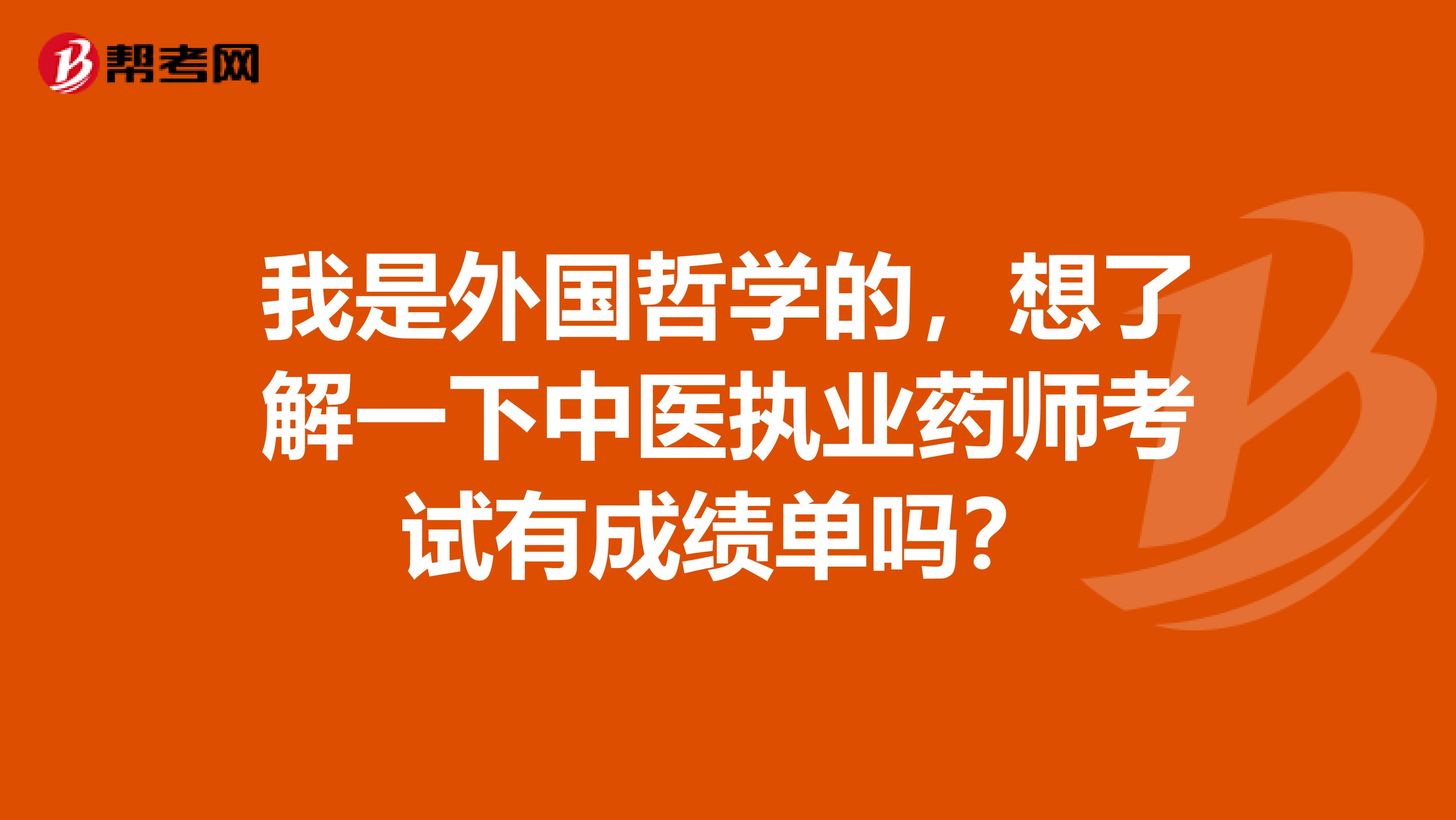 我是外国哲学的,想了解一下中医执业药师考试有成绩单吗?
