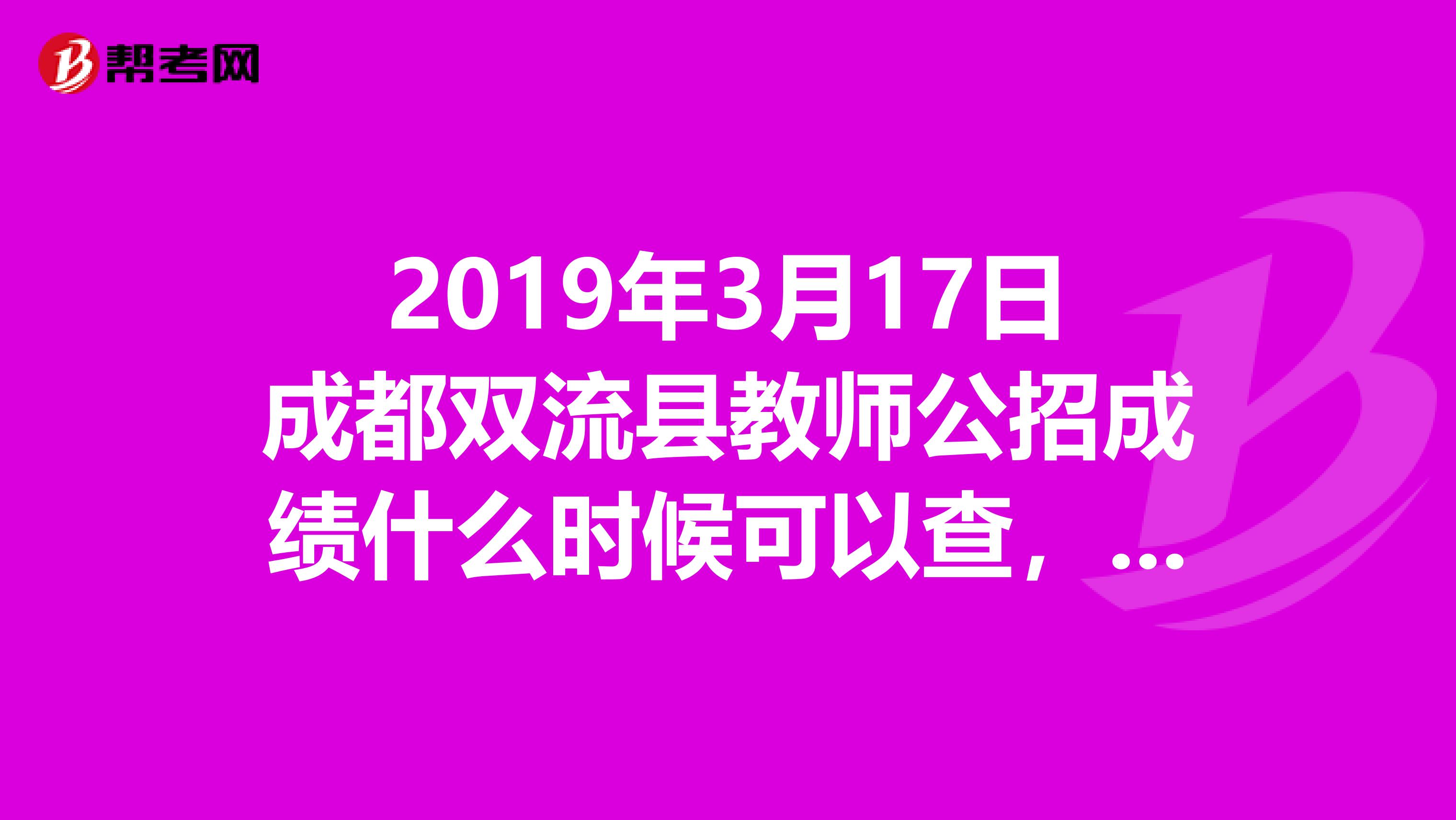 2019年3月17日成都雙流縣教師公招成績(jī)什么時(shí)候可以查，怎么查詢？謝謝