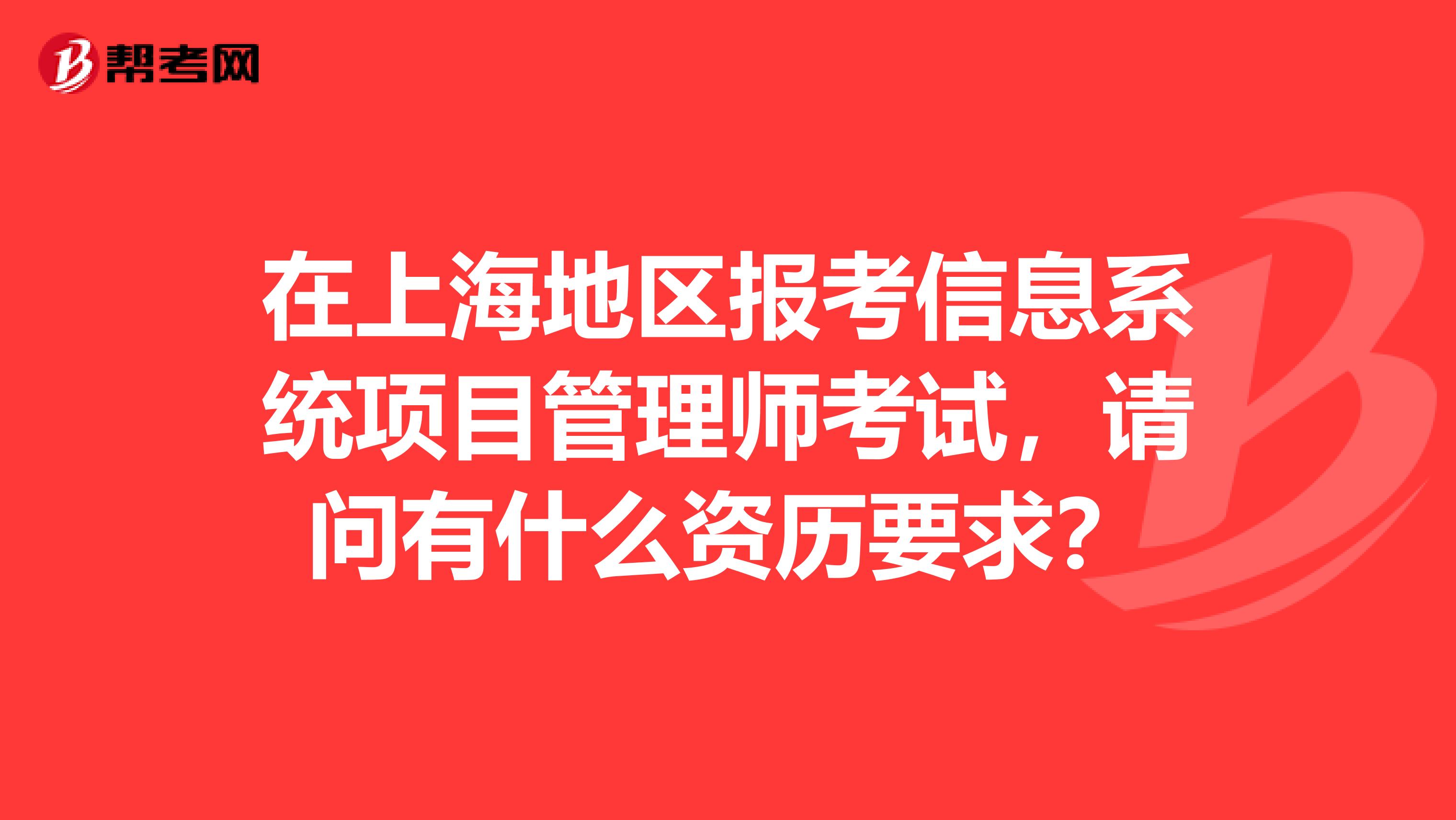 在上海地区报考信息系统项目管理师考试,请问有什么资历要求?