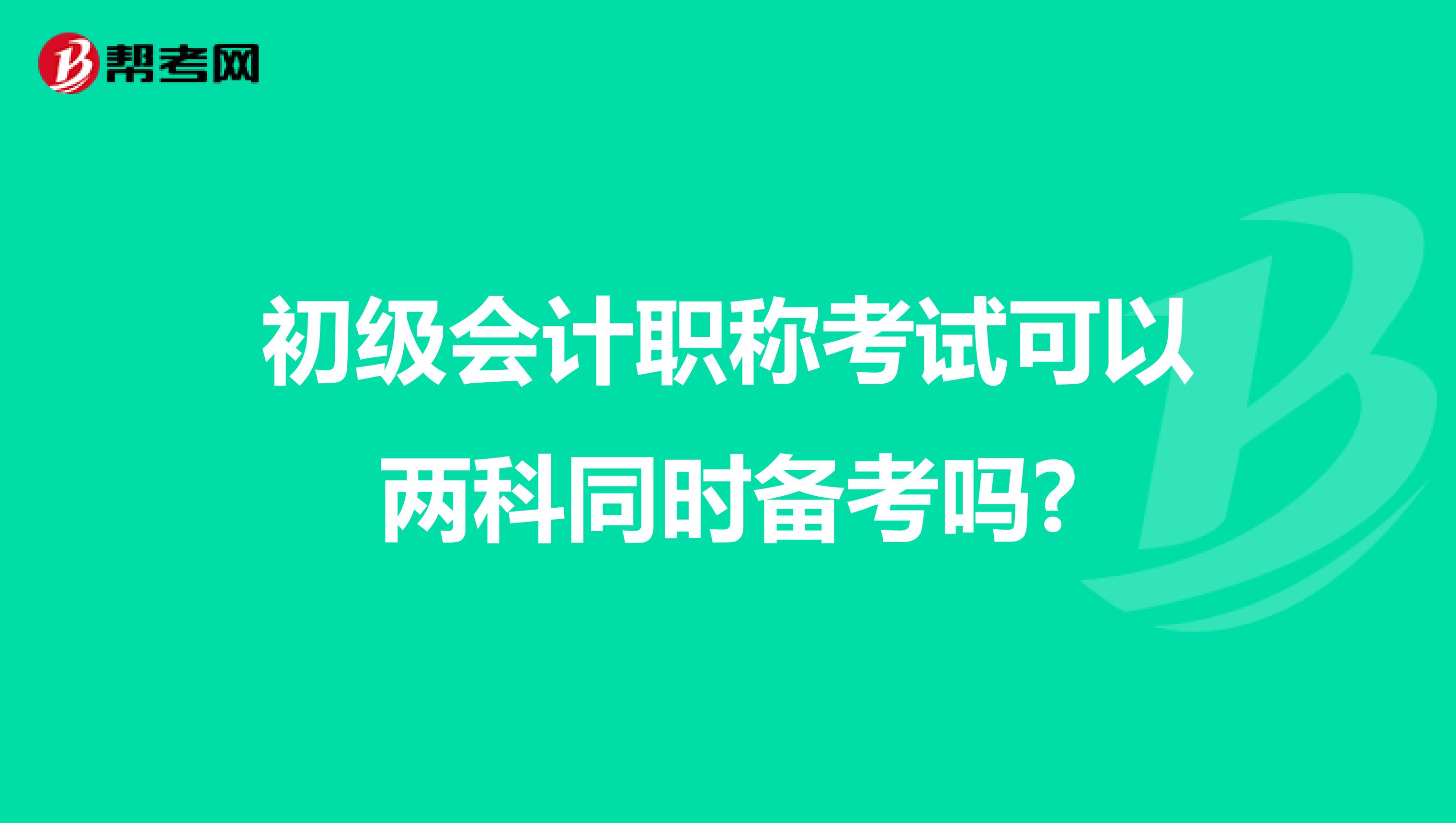 初级会计职称考试可以两科同时备考吗?