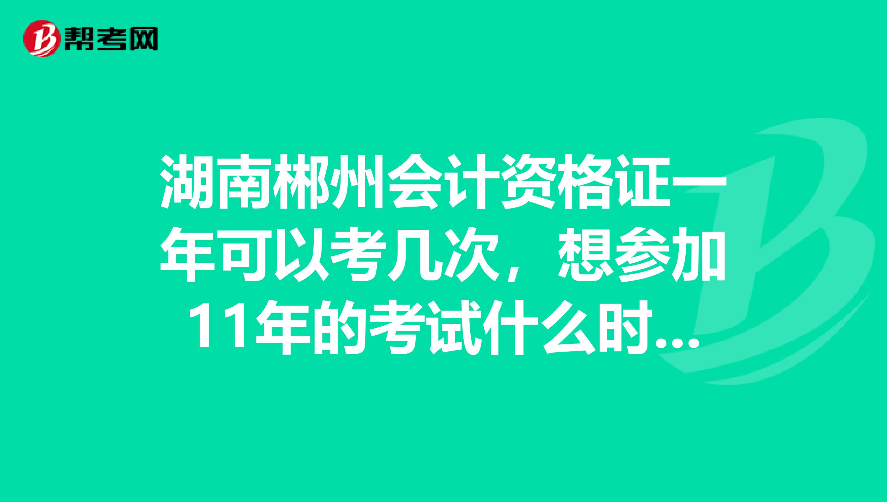 湖南郴州会计资格证一年可以考几次,想参加11年的考试什么时候报名?