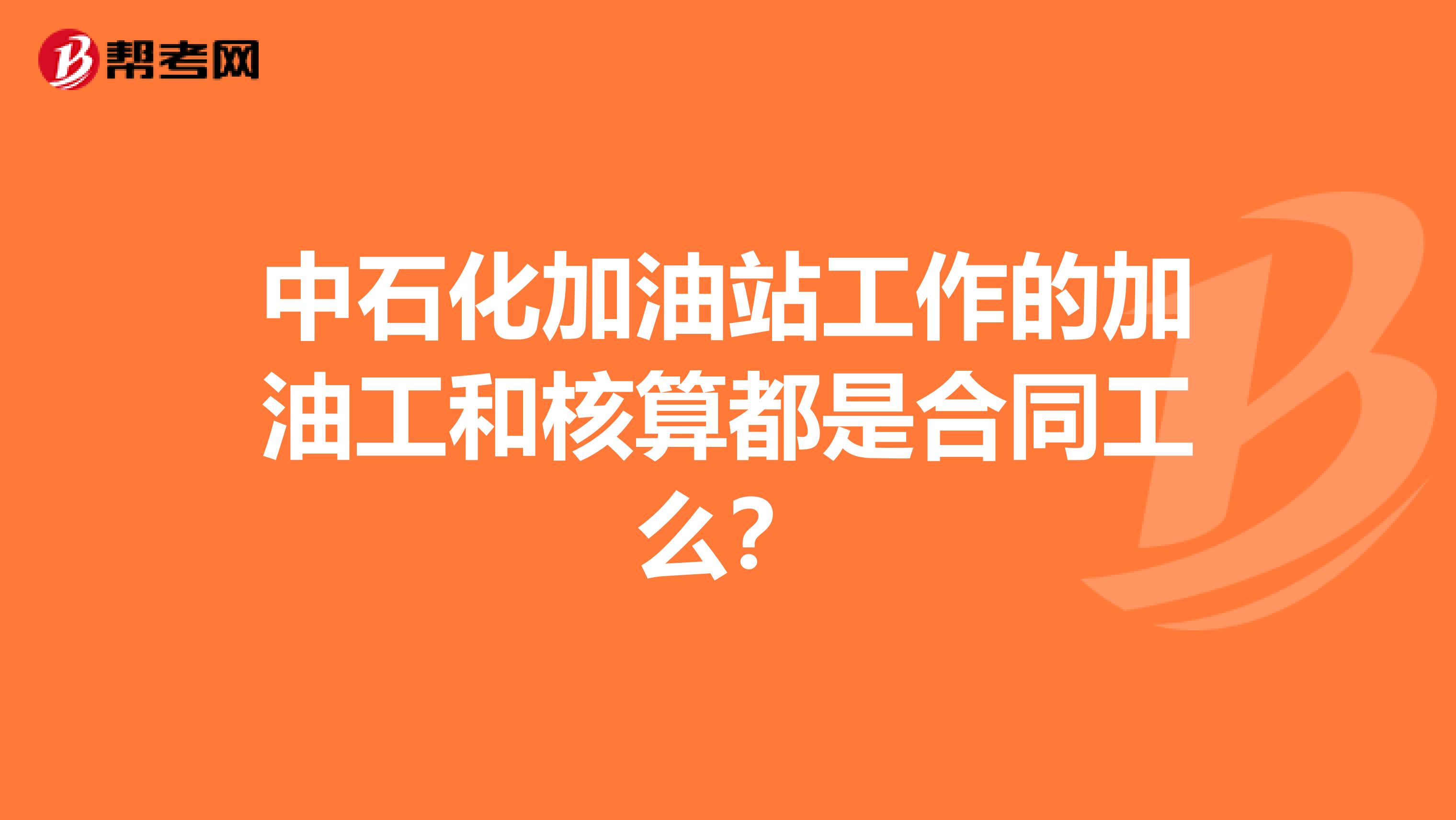 中石化加油站工作的加油工和核算都是合同工么?
