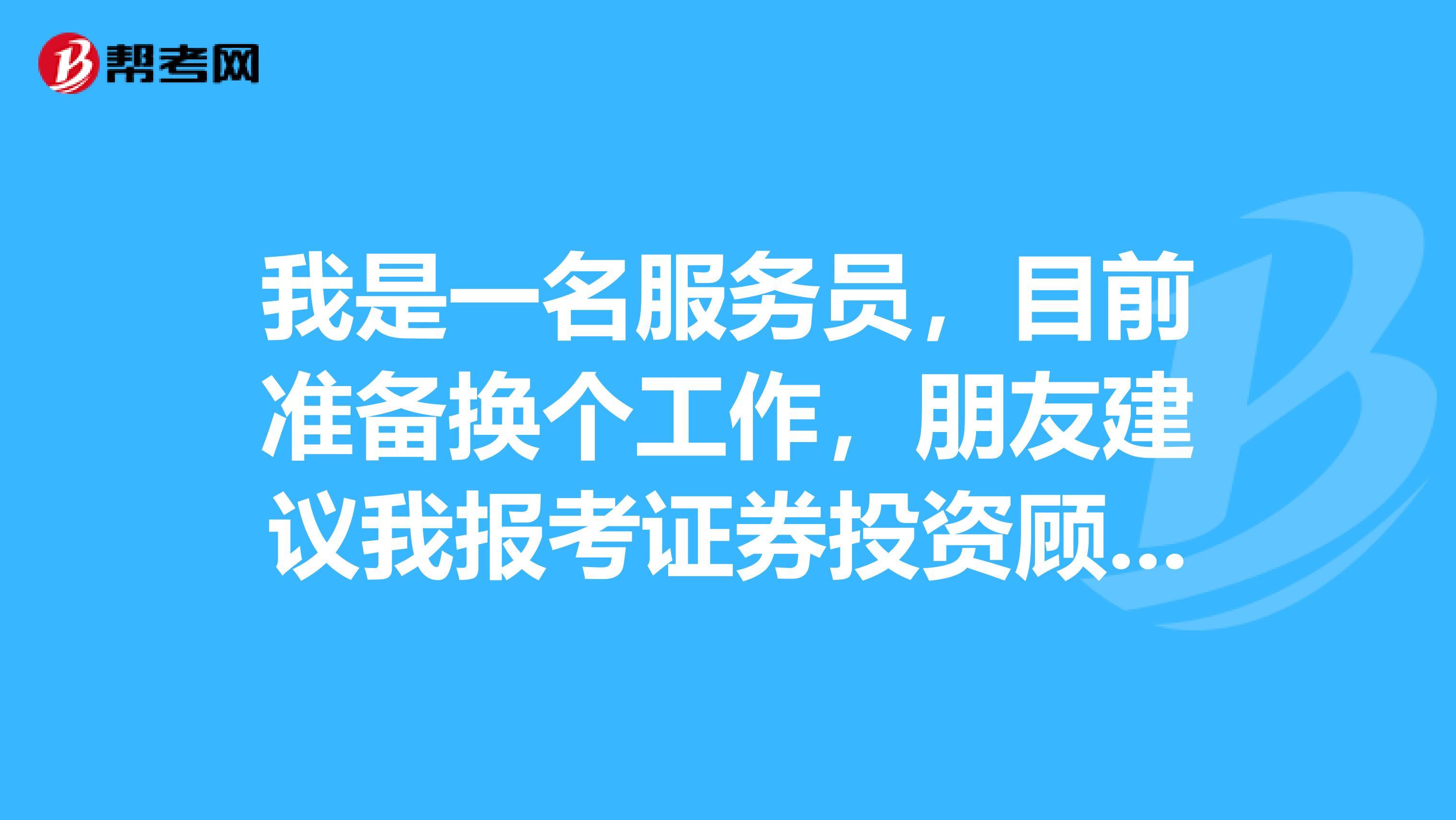 我是一名服务员,目前准备换个工作,朋友建议我报考证券投资顾问考试,请问证券投资顾问是干什么的?