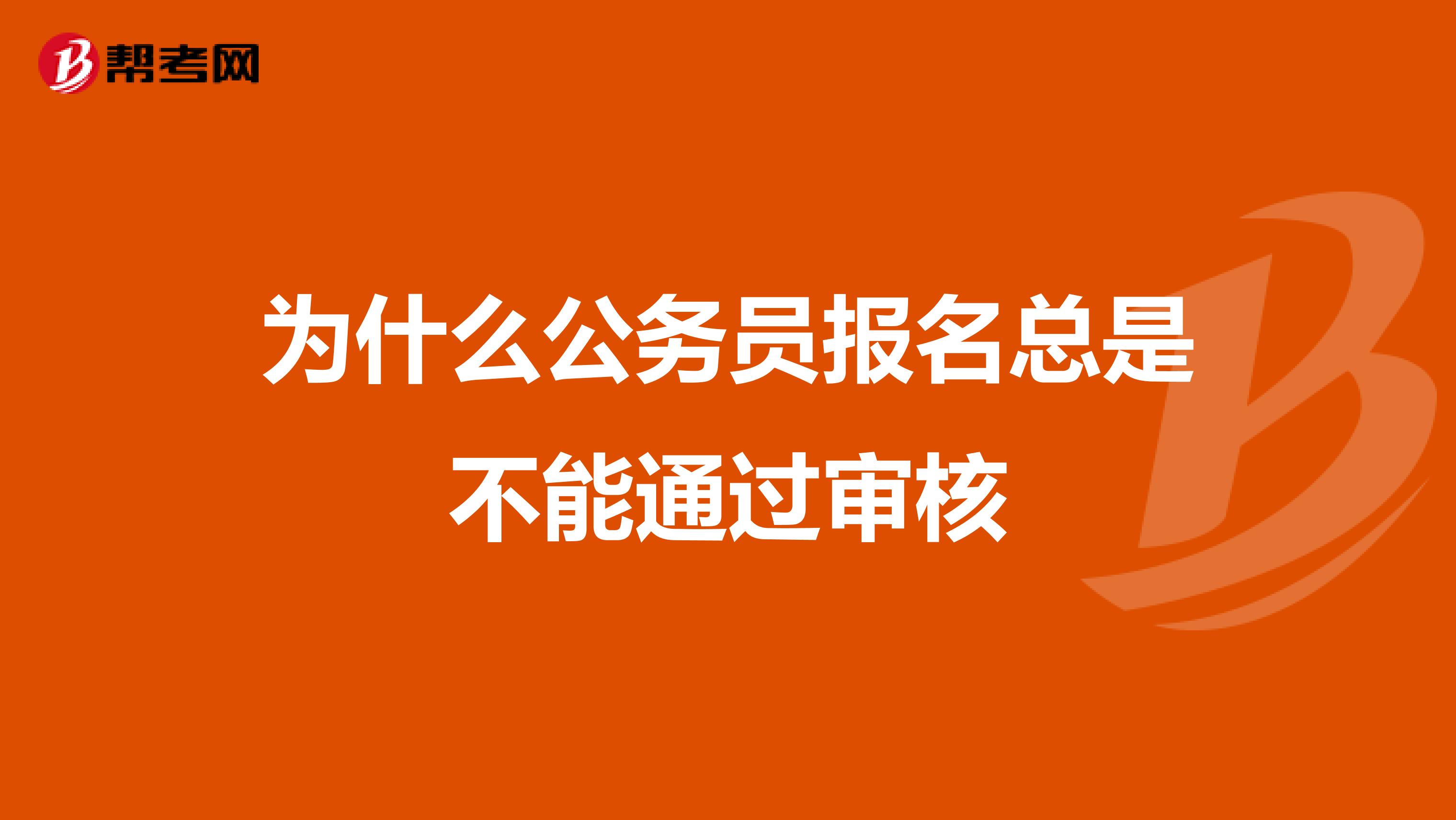 为什么公务员报名总是不能通过审核