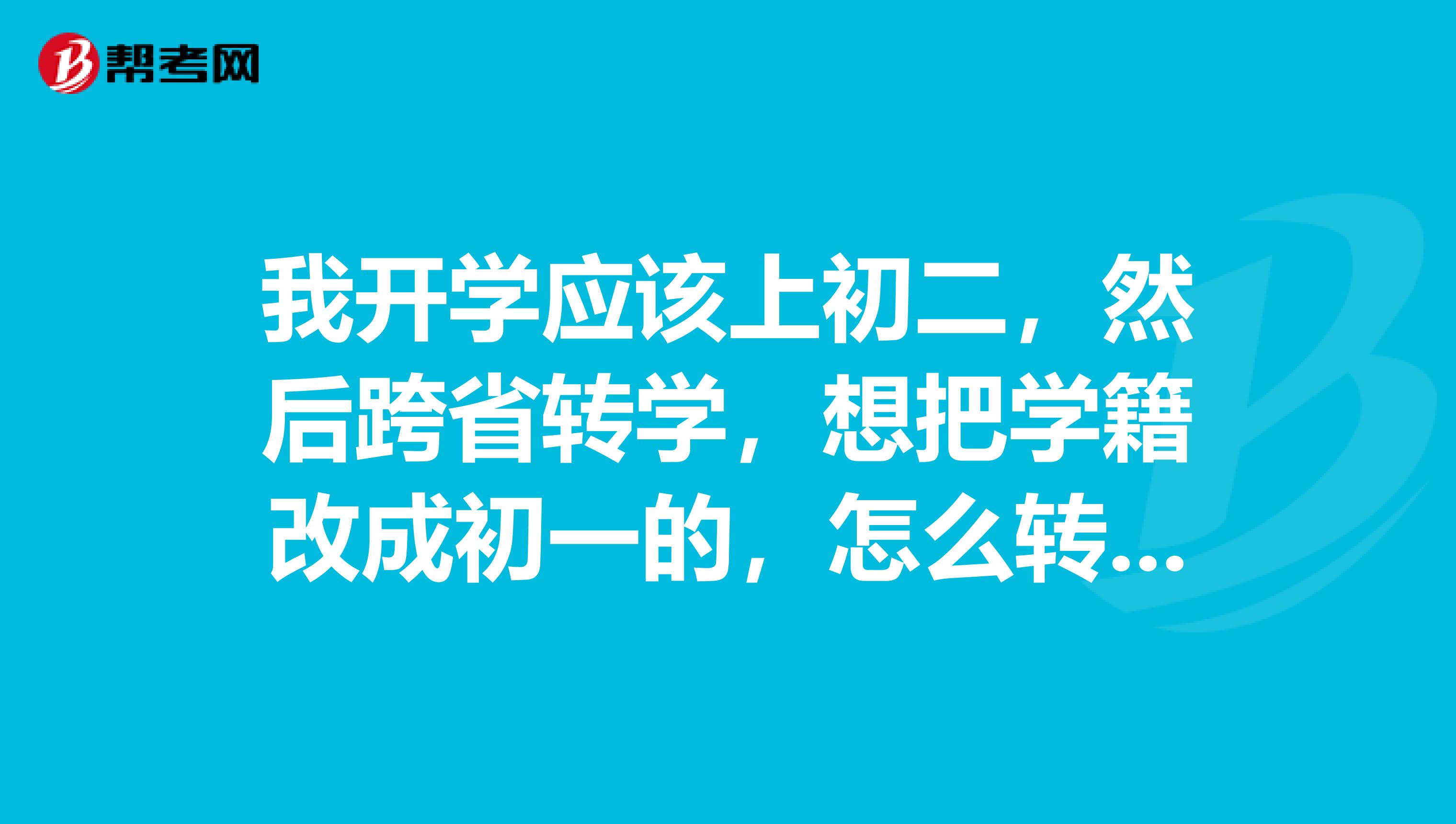 我开学应该上初二,然后跨省转学,想把学籍改成初一的,怎么转学籍