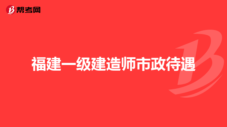 福建一级建造师市政待遇