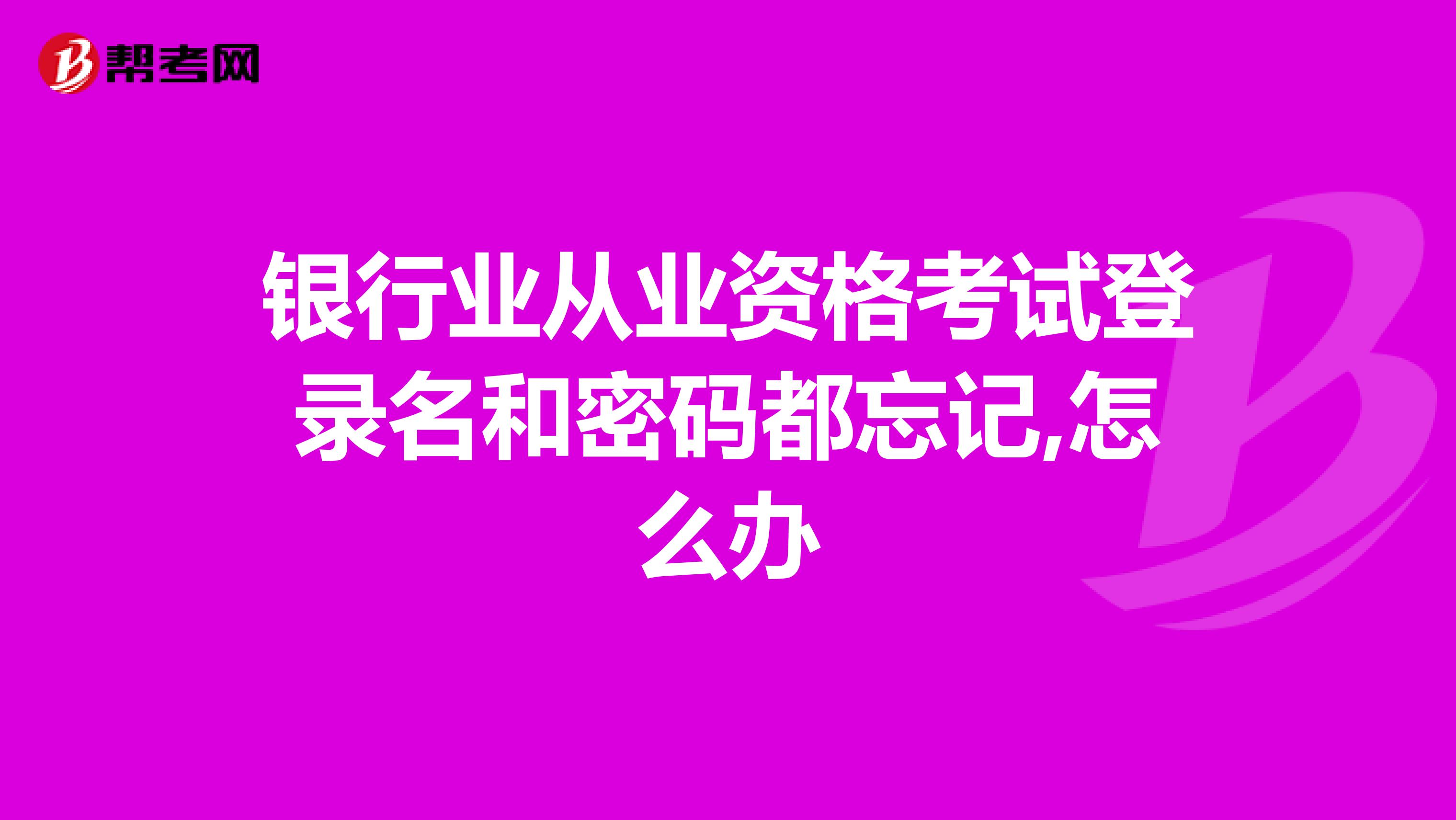 银行业从业资格考试登录名和密码都忘记,怎么办