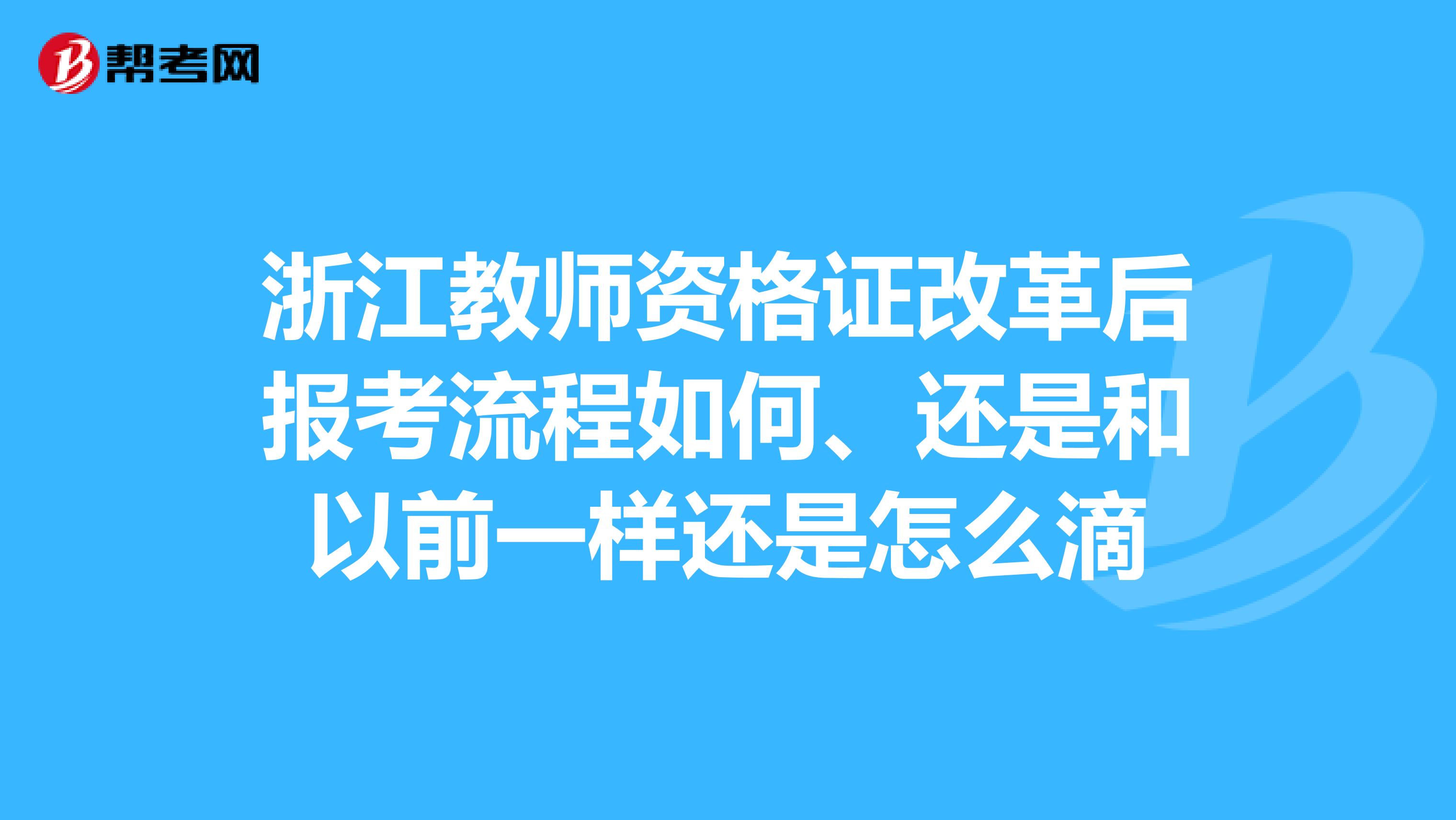 浙江教师资格证改革后报考流程如何、还是和以前一样还是怎么滴