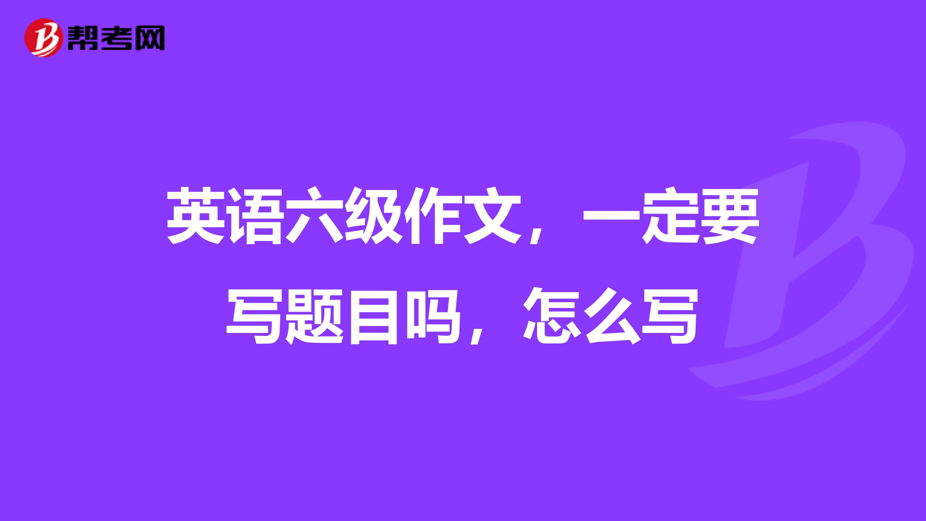 英语六级作文，一定要写题目吗，怎么写