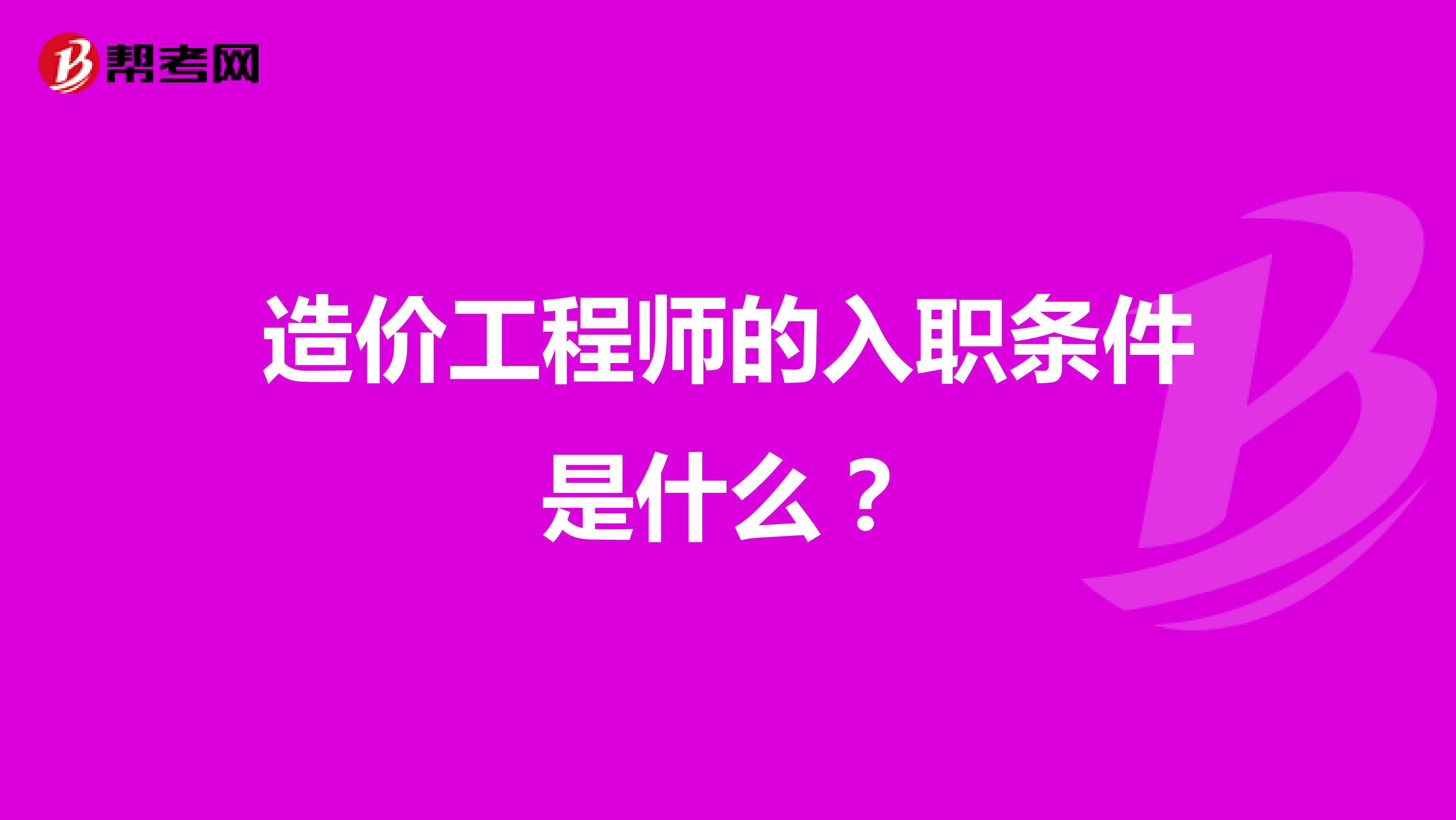 造价工程师的入职条件是什么？