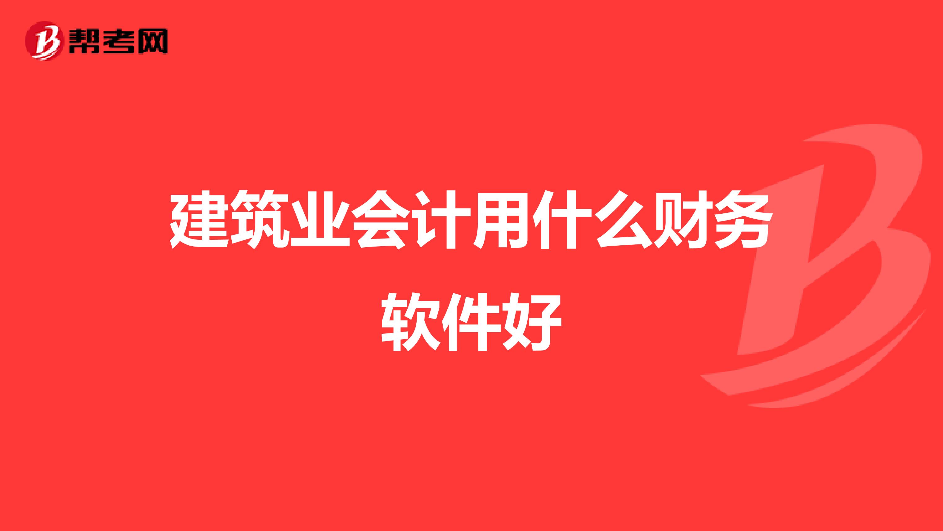 建筑業(yè)會(huì)計(jì)用什么財(cái)務(wù)軟件好
