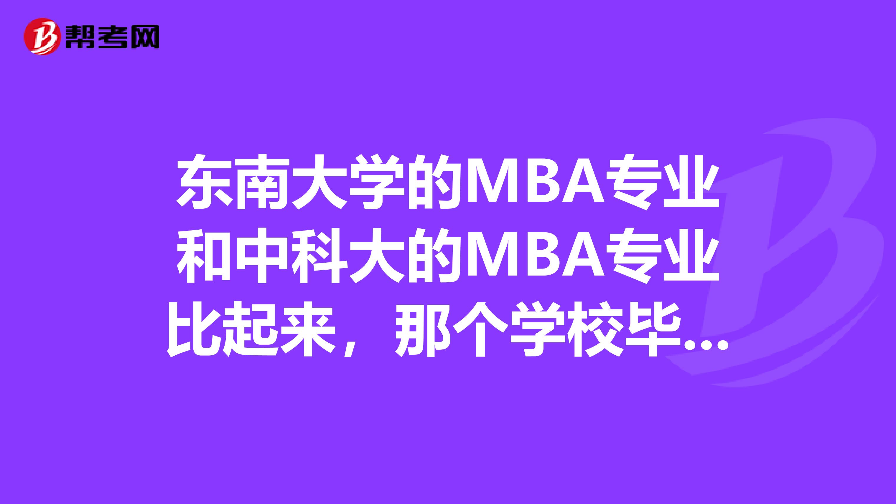 东南大学的MBA专业和中科大的MBA专业比起来，那个学校毕业后的就业前景更好