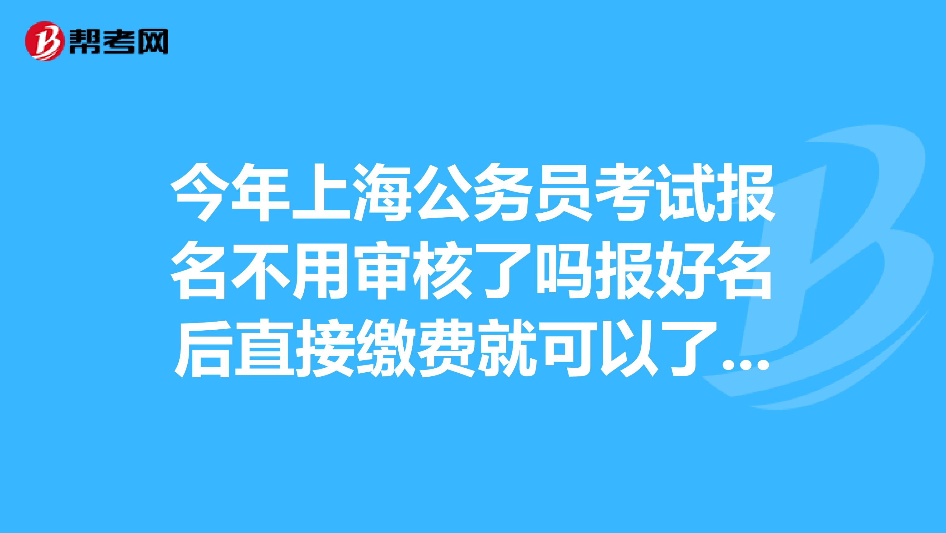 今年上海公务员考试报名不用审核了吗报好名后直接缴费就可以了吗?