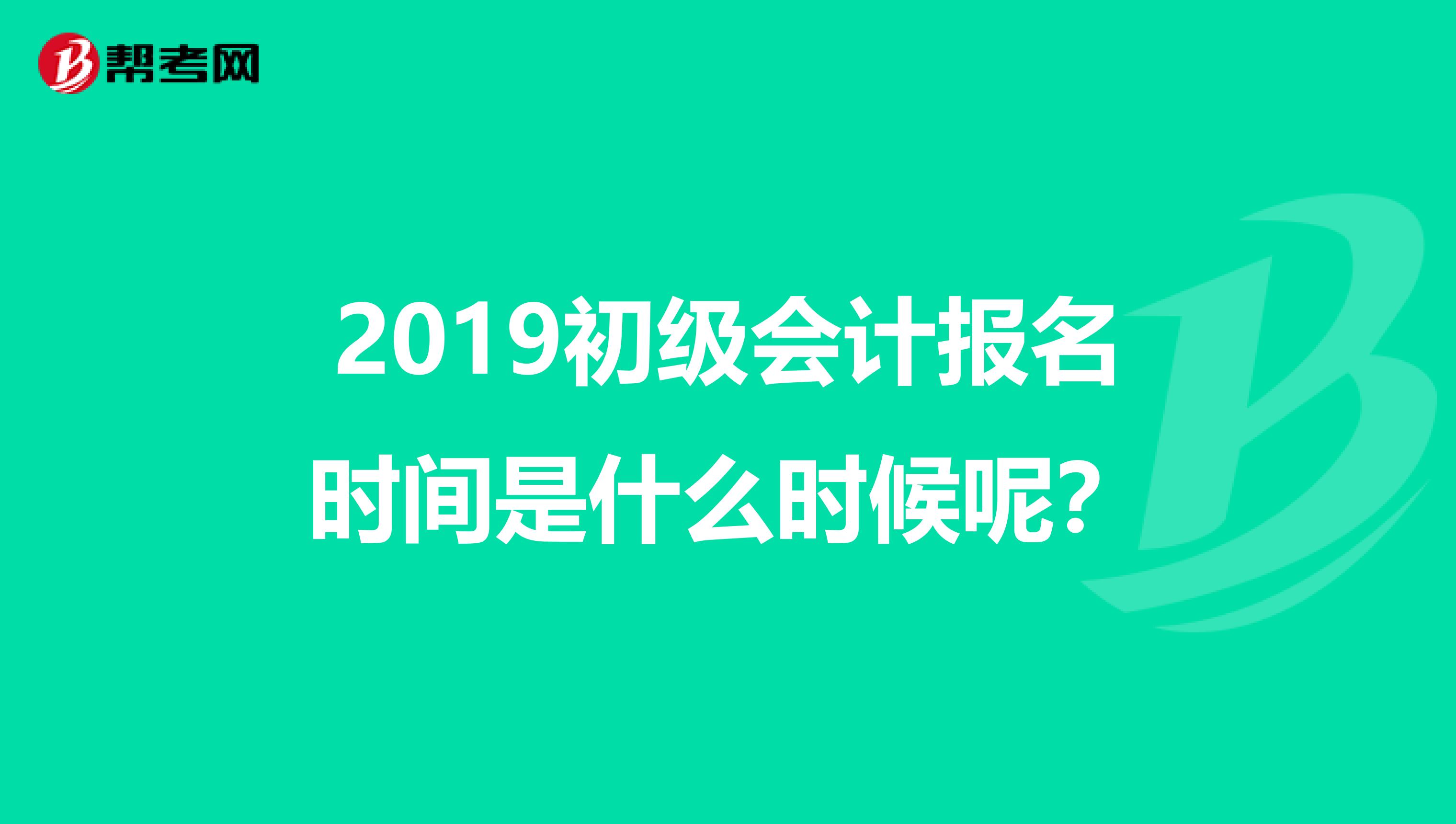 2019初级会计报名时间是什么时候呢？