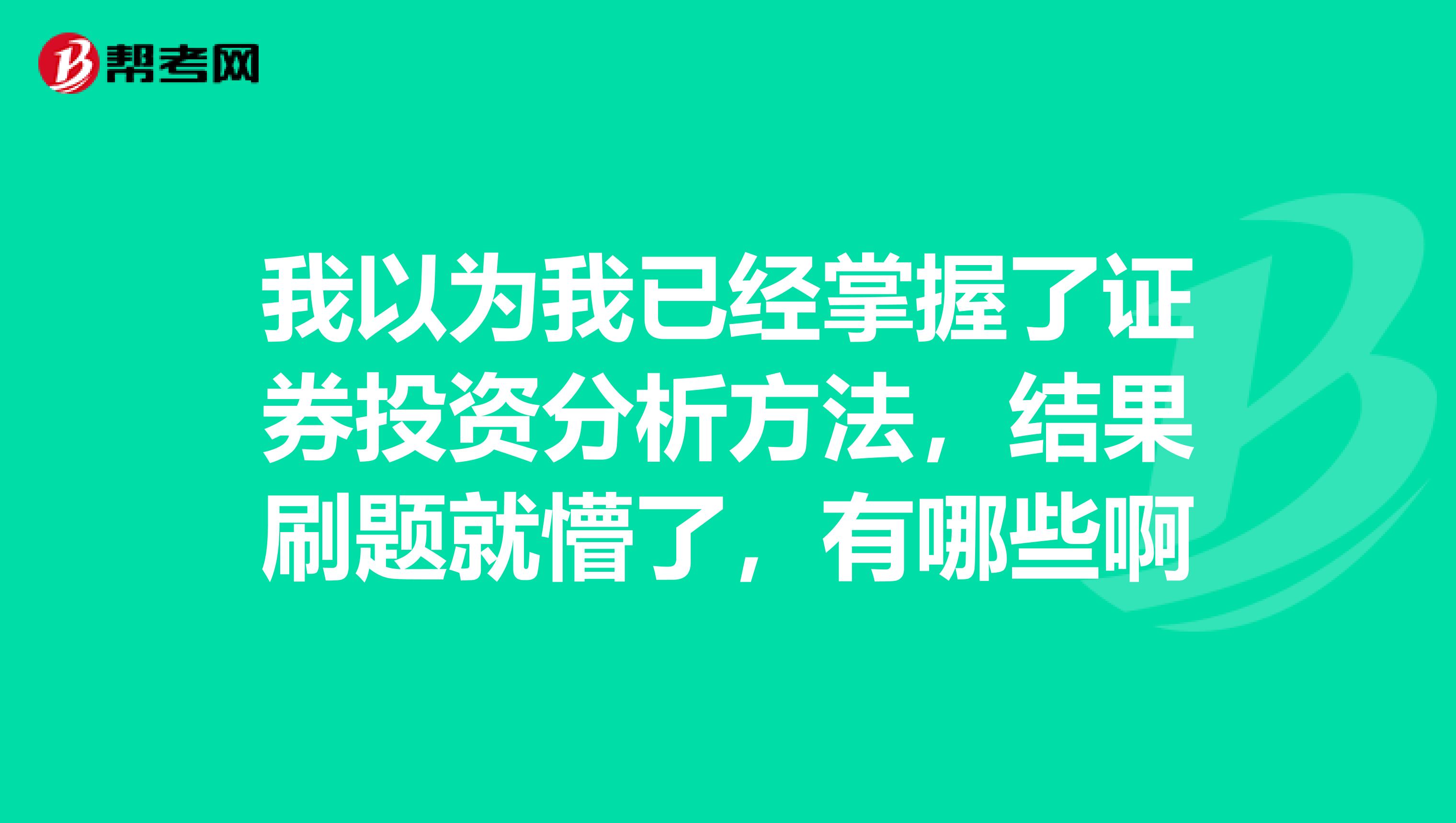 我以为我已经掌握了证券投资分析方法，结果刷题就懵了，有哪些啊