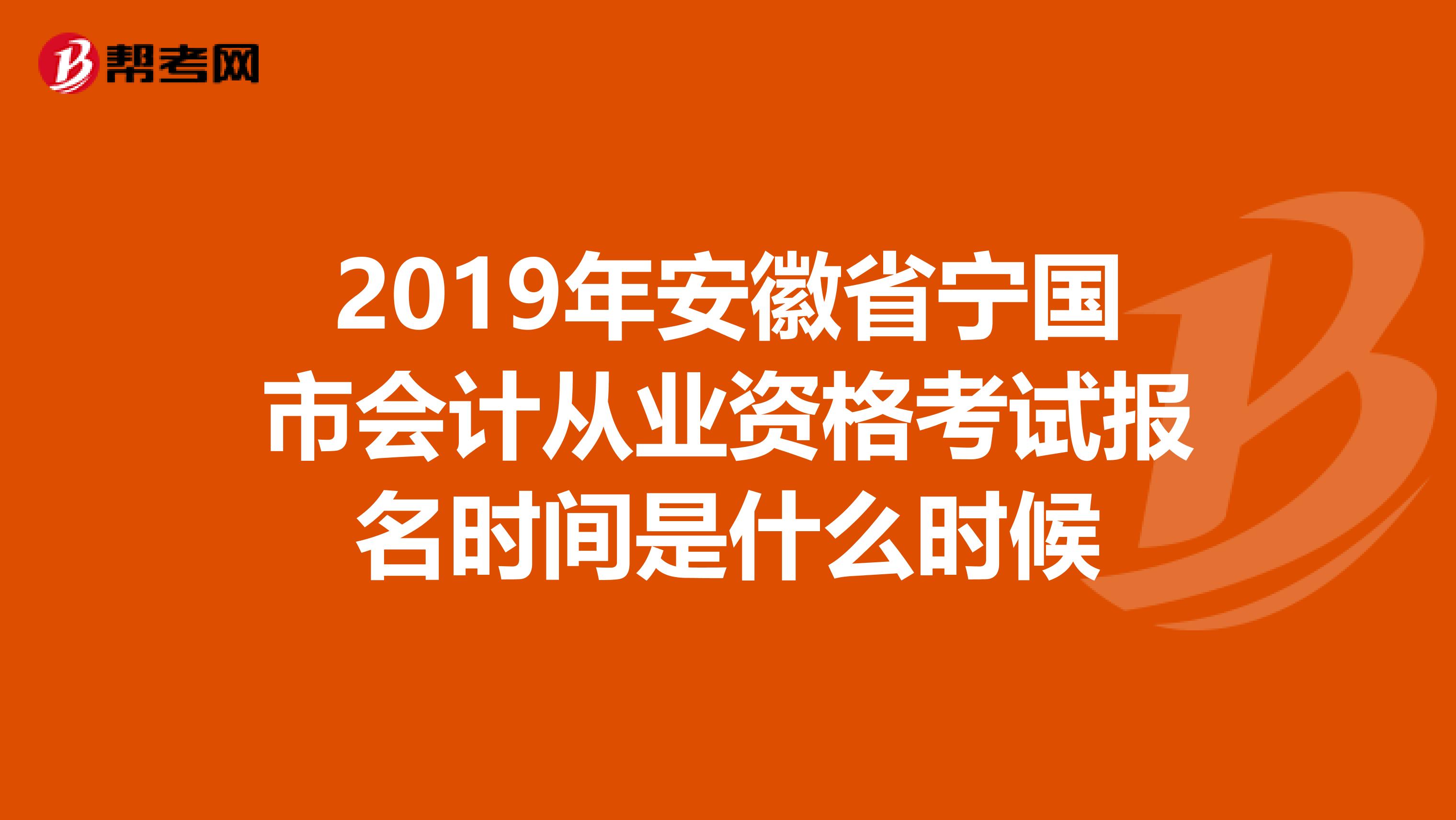 2019年安徽省宁国市会计从业资格考试报名时间是什么时候