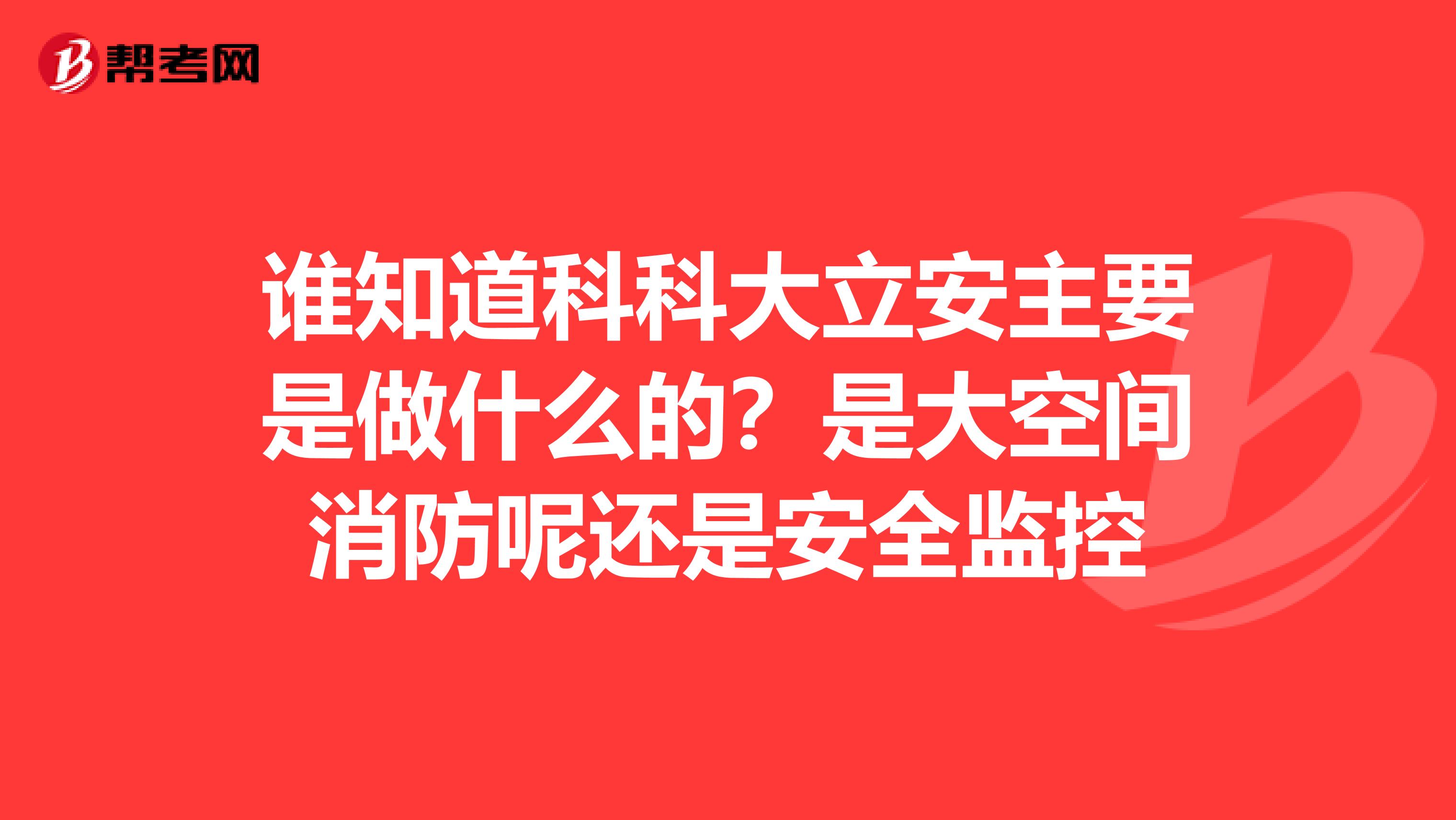 谁知道科科大立安主要是做什么的?是大空间消防呢还是安全监控