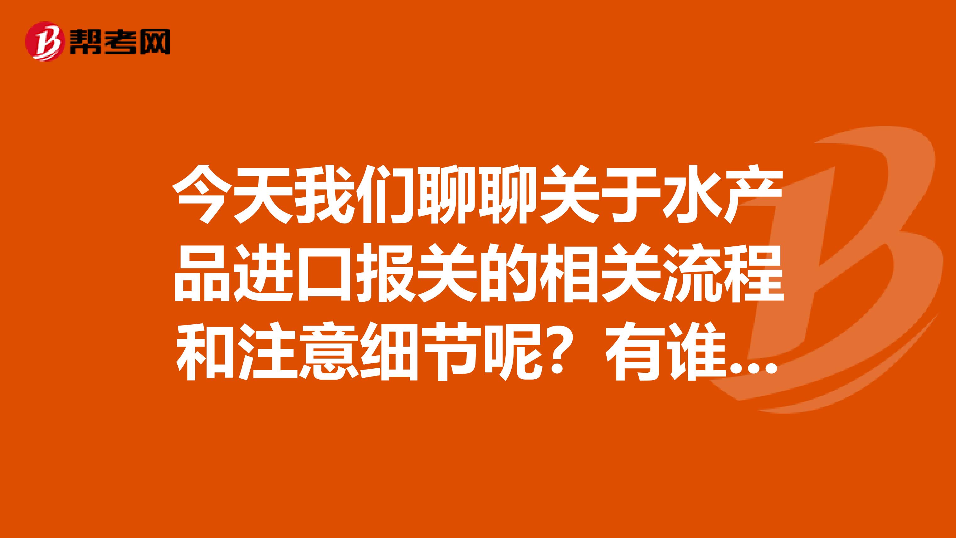 今天我们聊聊关于水产品进口报关的相关流程和注意细节呢?有谁知道的?