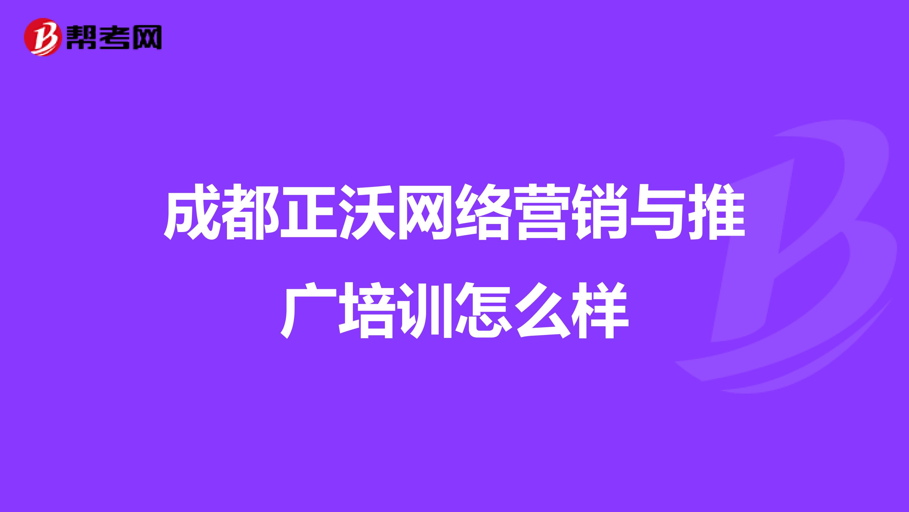成都正沃网络营销与推广培训怎么样