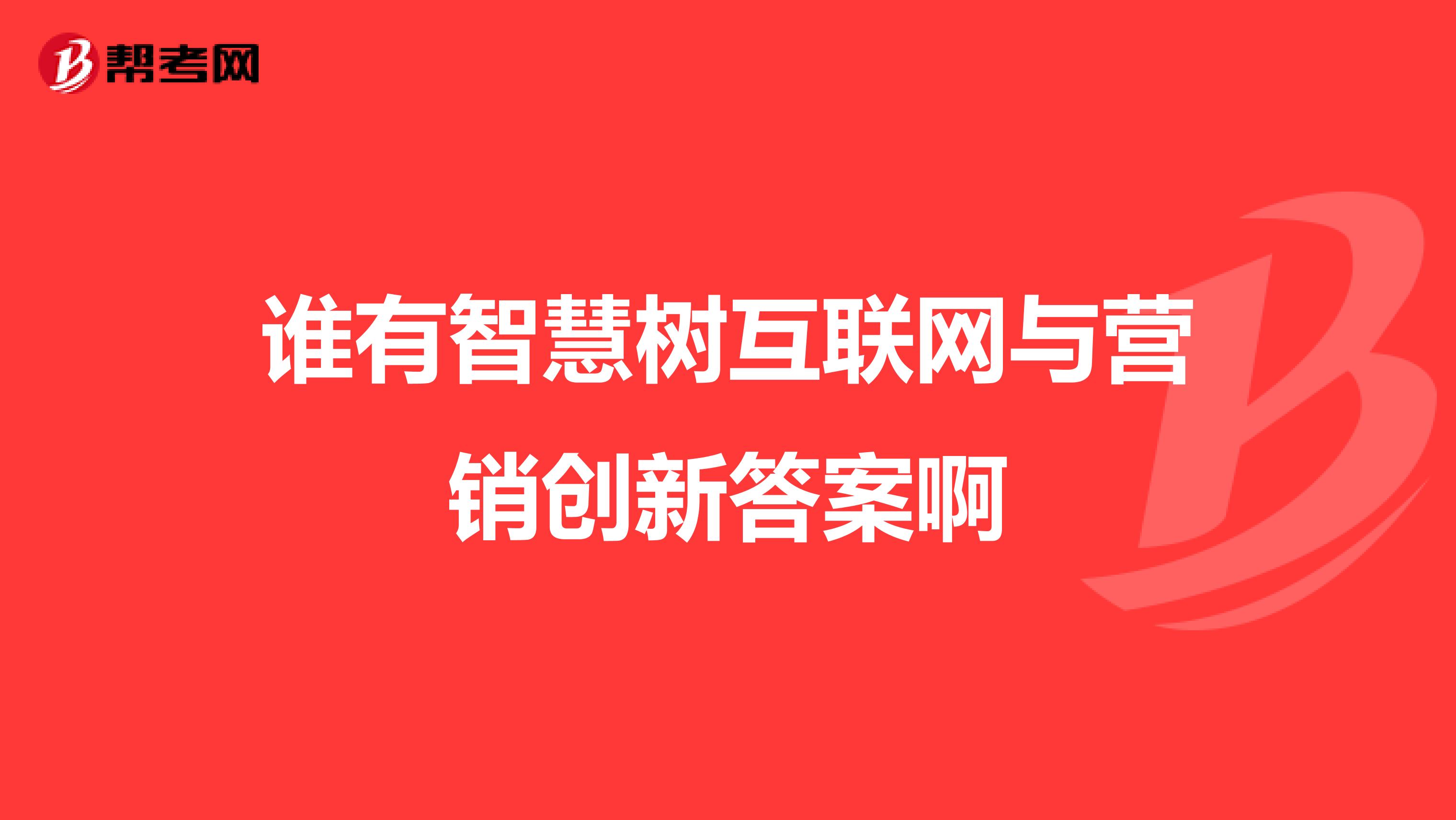 谁有智慧树互联网与营销创新答案啊