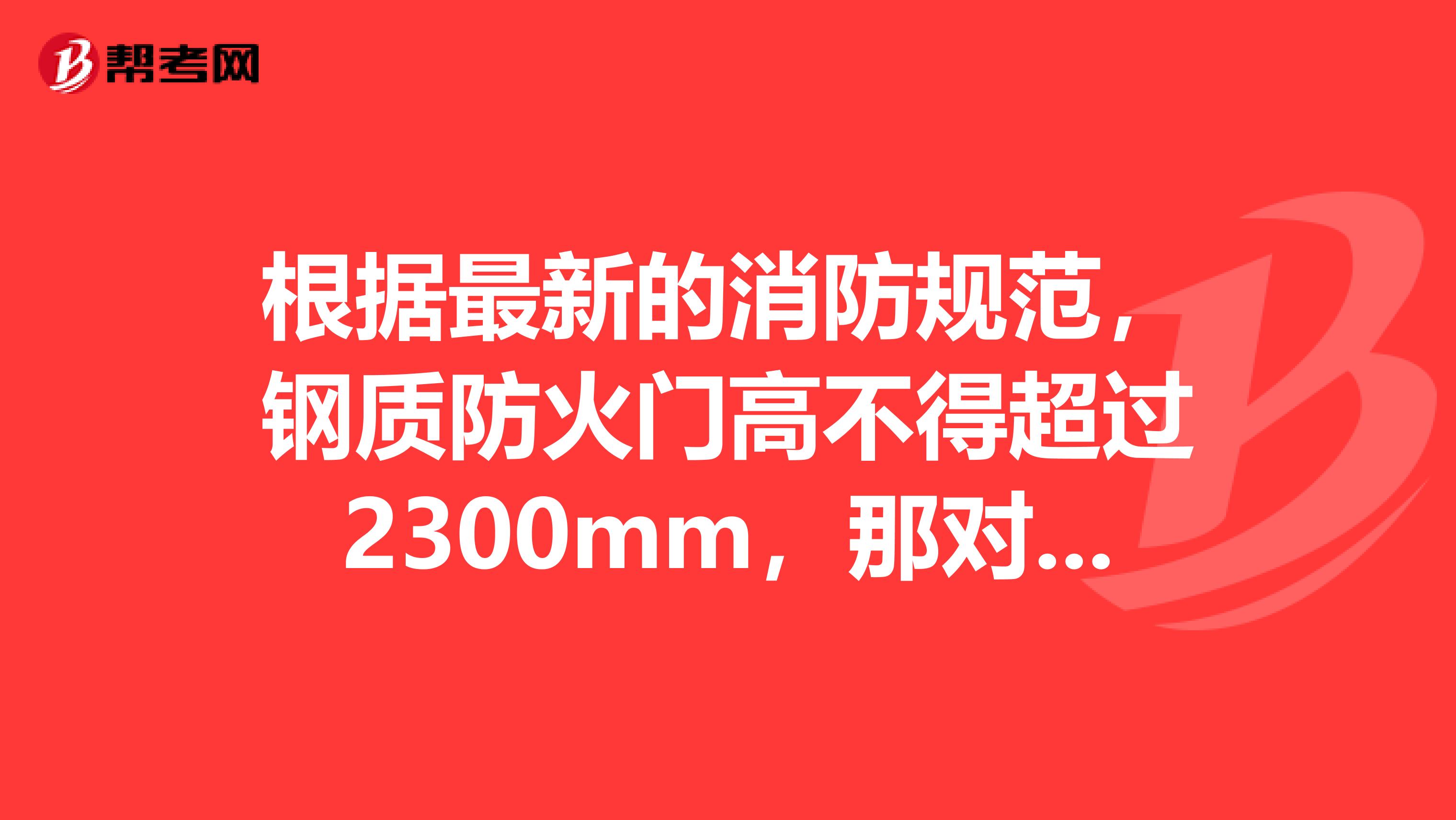 根据最新的消防规范，钢质防火门高不得超过2300mm，那对防火门上的观察窗的高度是否也算在2300mm内，