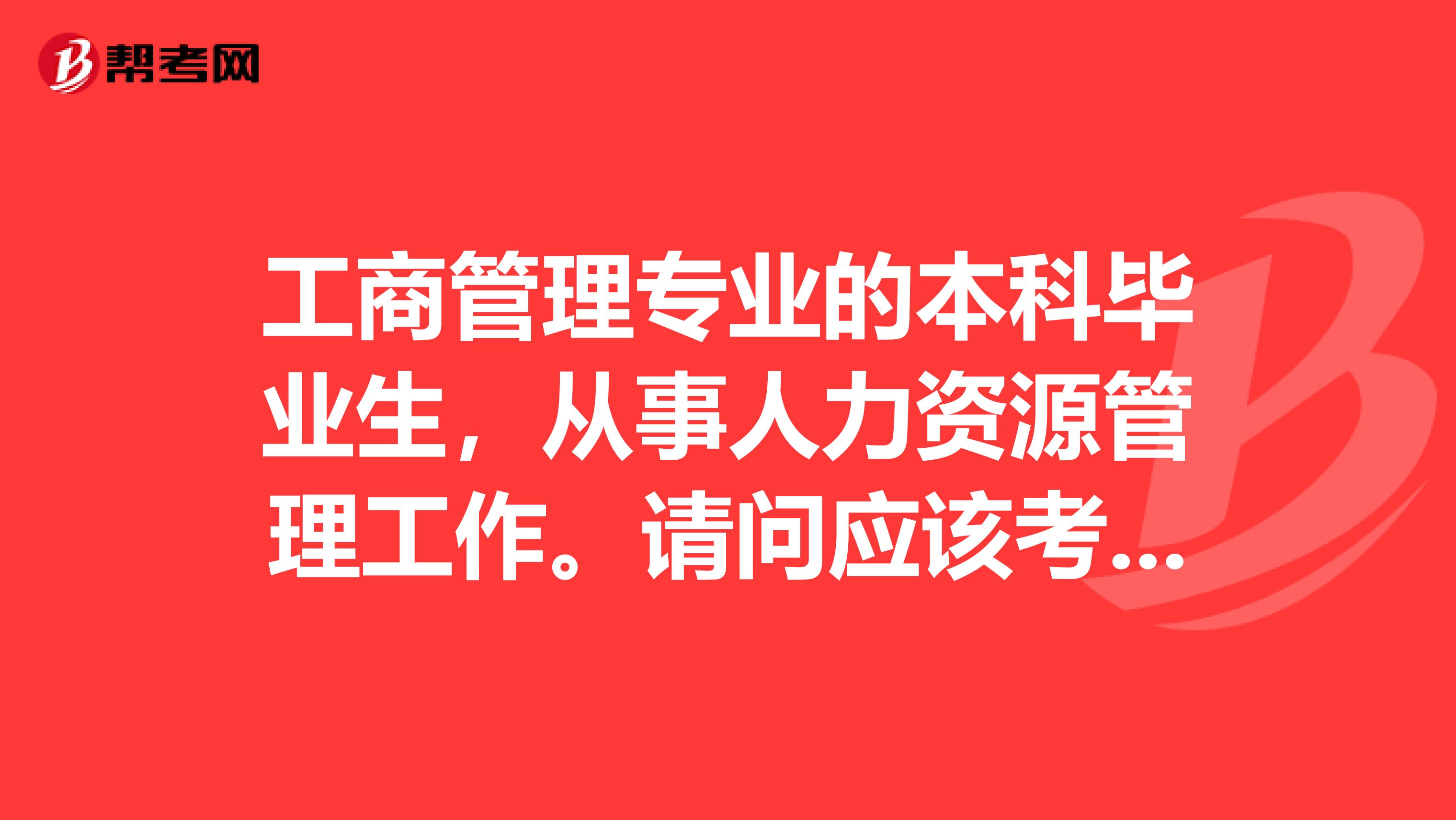工商管理专业的本科毕业生，从事人力资源管理工作。请问应该考什么职称？