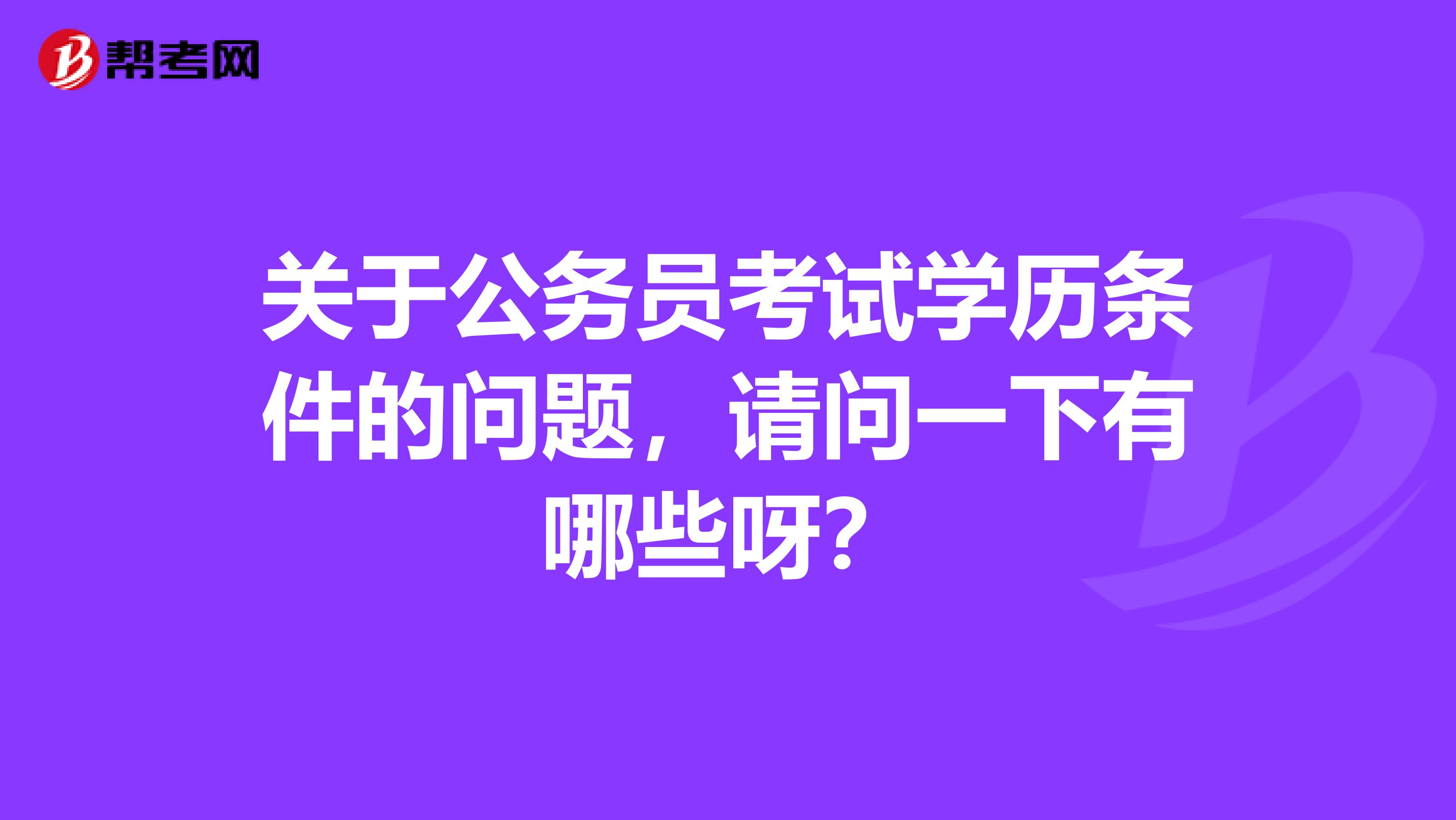 关于公务员考试学历条件的问题,请问一下有哪些呀?