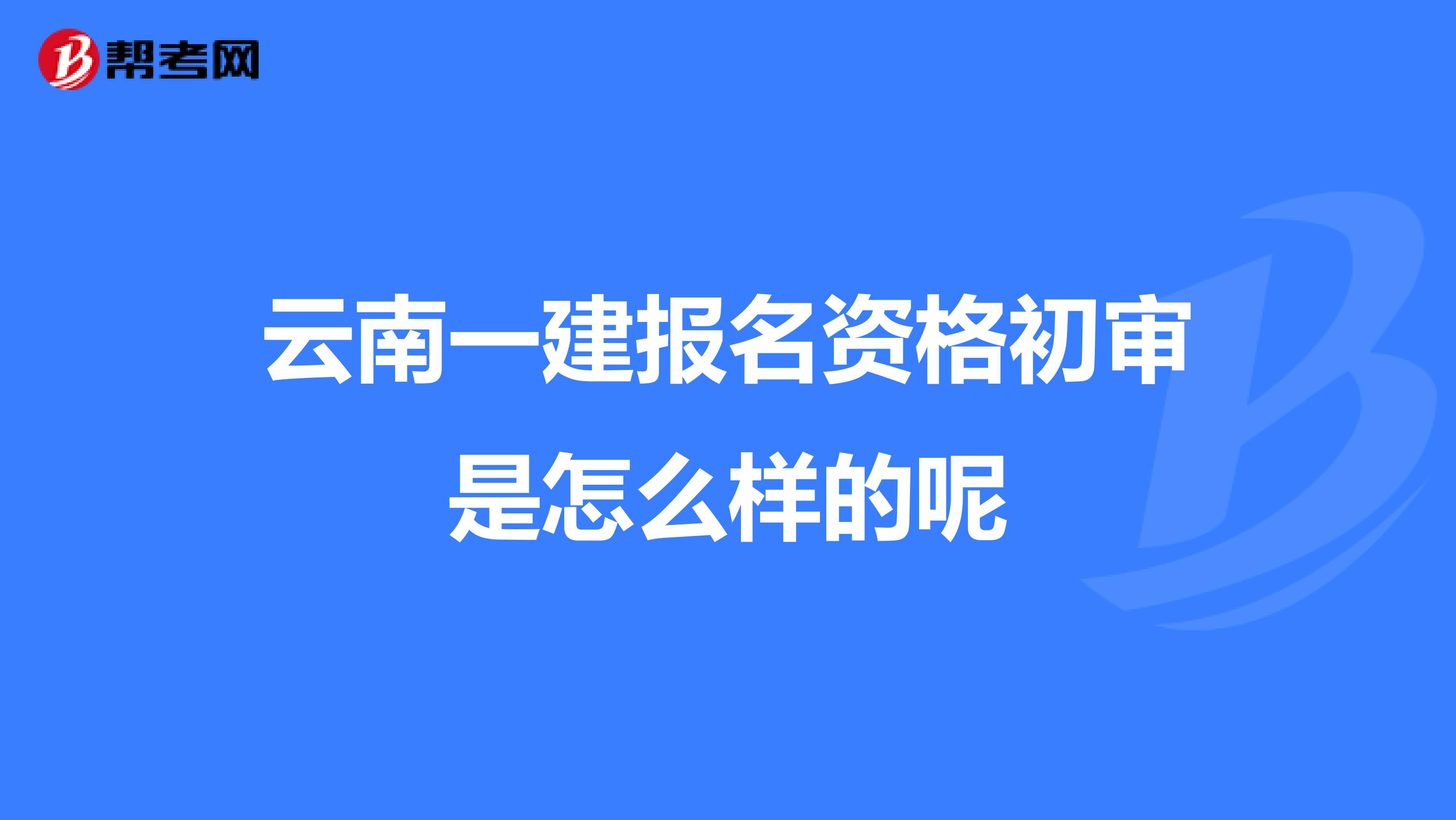 云南一建报名资格初审是怎么样的呢