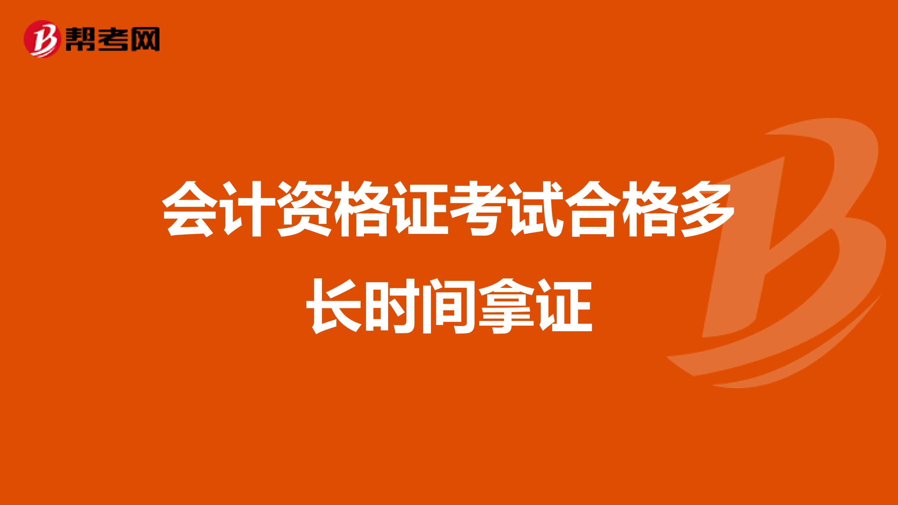 会计资格证考试合格多长时间拿证