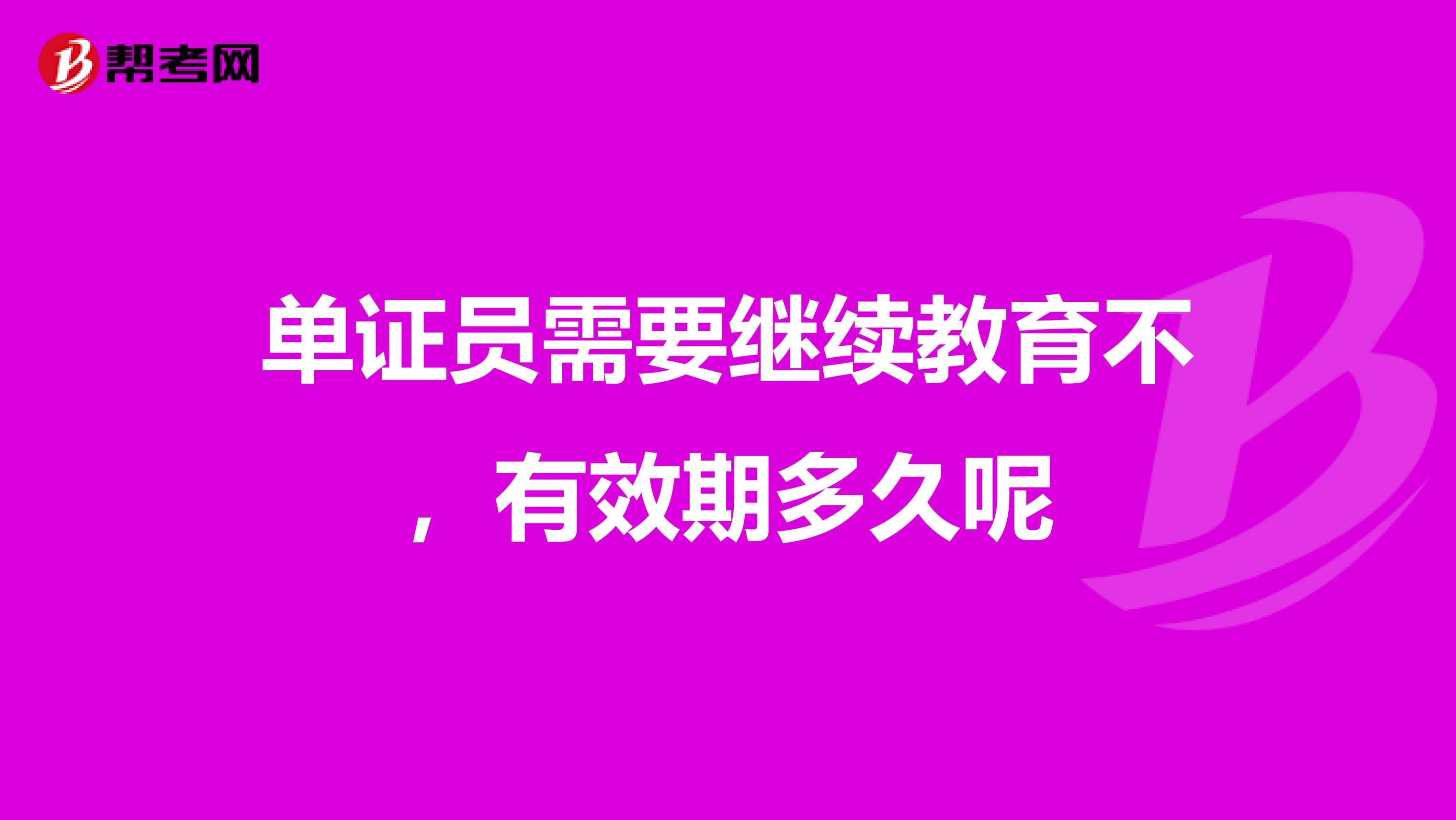 单证员需要继续教育不，有效期多久呢