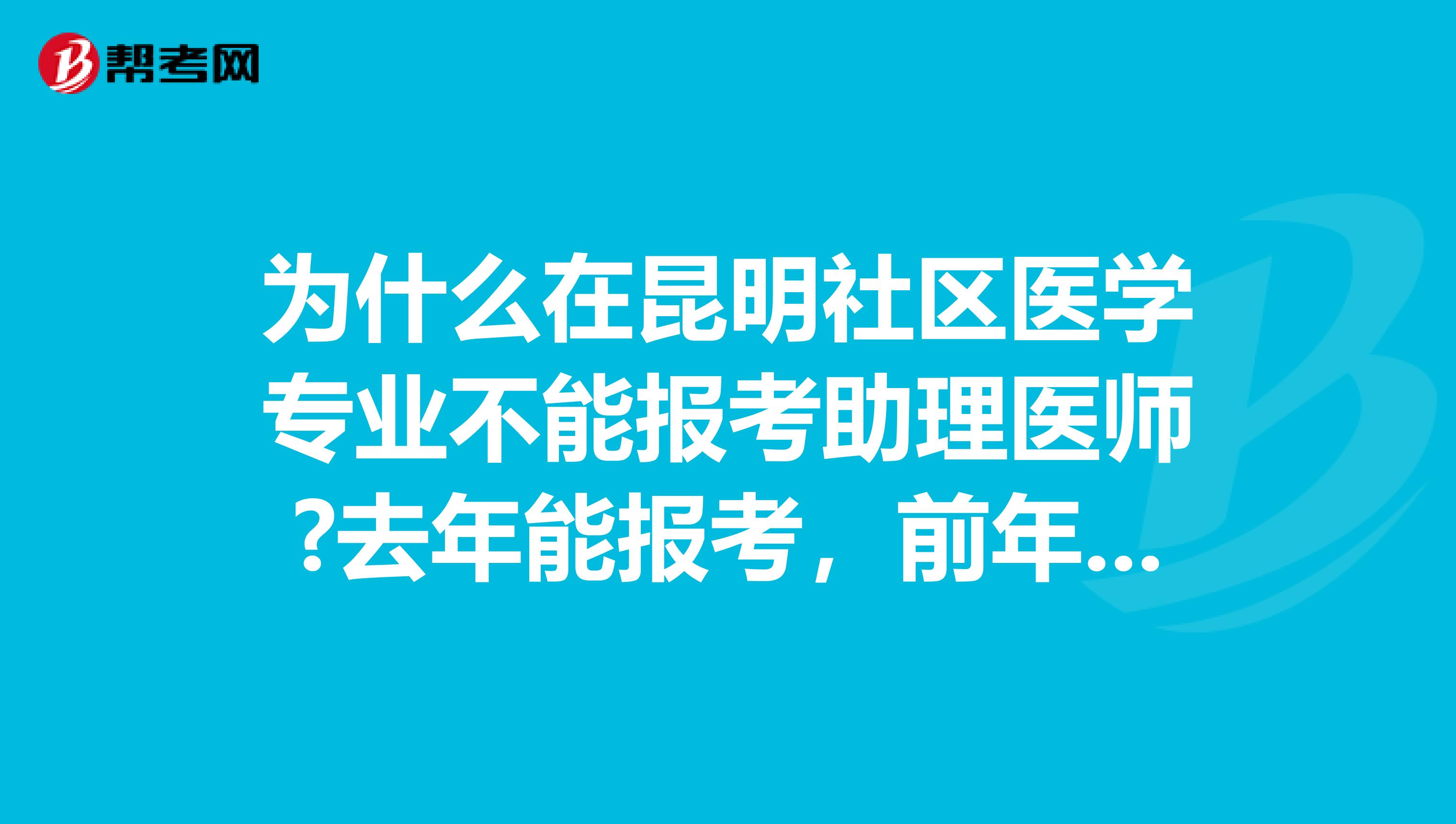 為什么在昆明社區(qū)醫(yī)學(xué)專業(yè)不能報(bào)考助理醫(yī)師?去年能報(bào)考，前年能報(bào)考，為什么偏偏今年不可以！