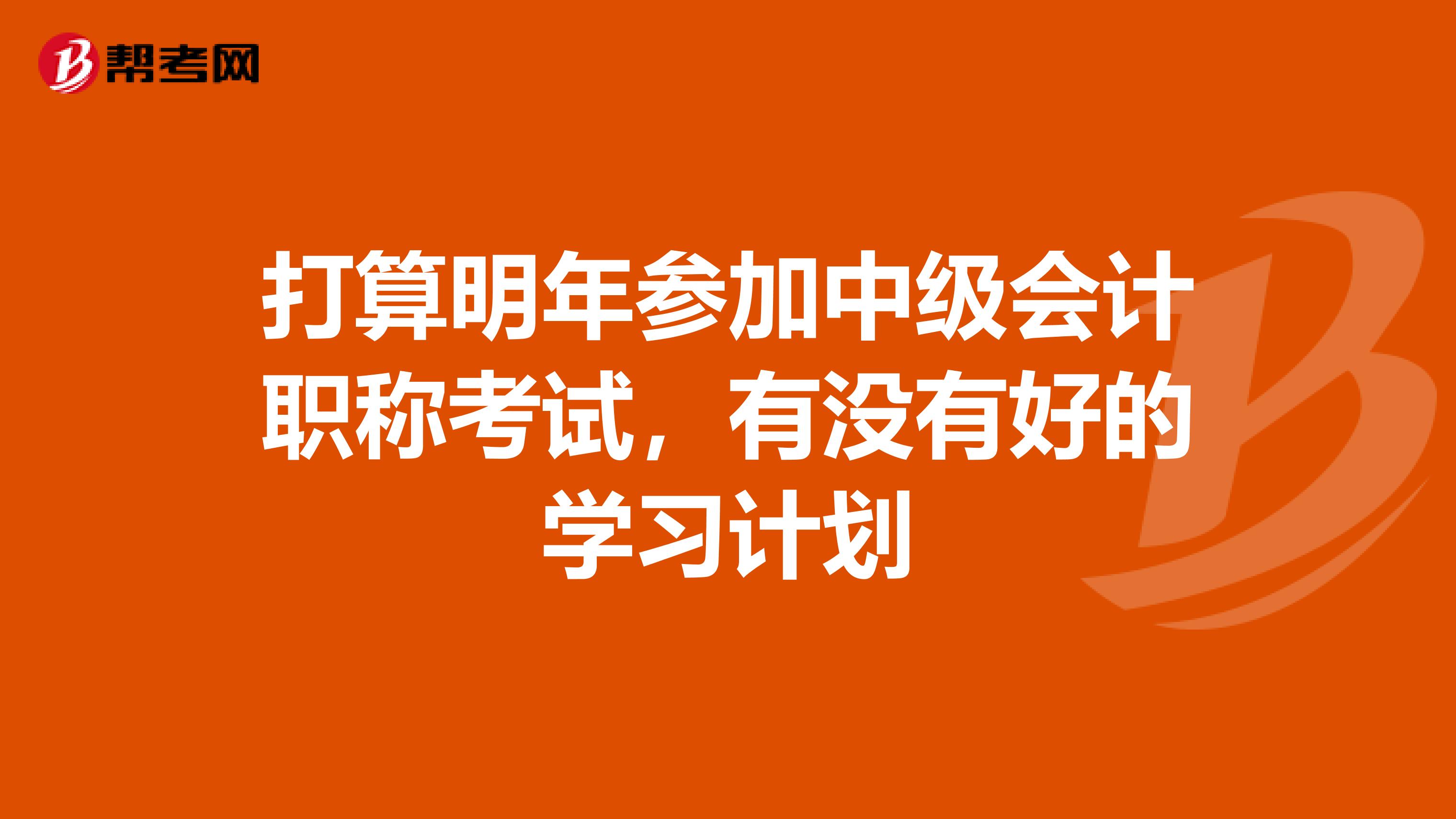 打算明年参加中级会计职称考试,有没有好的学习计划