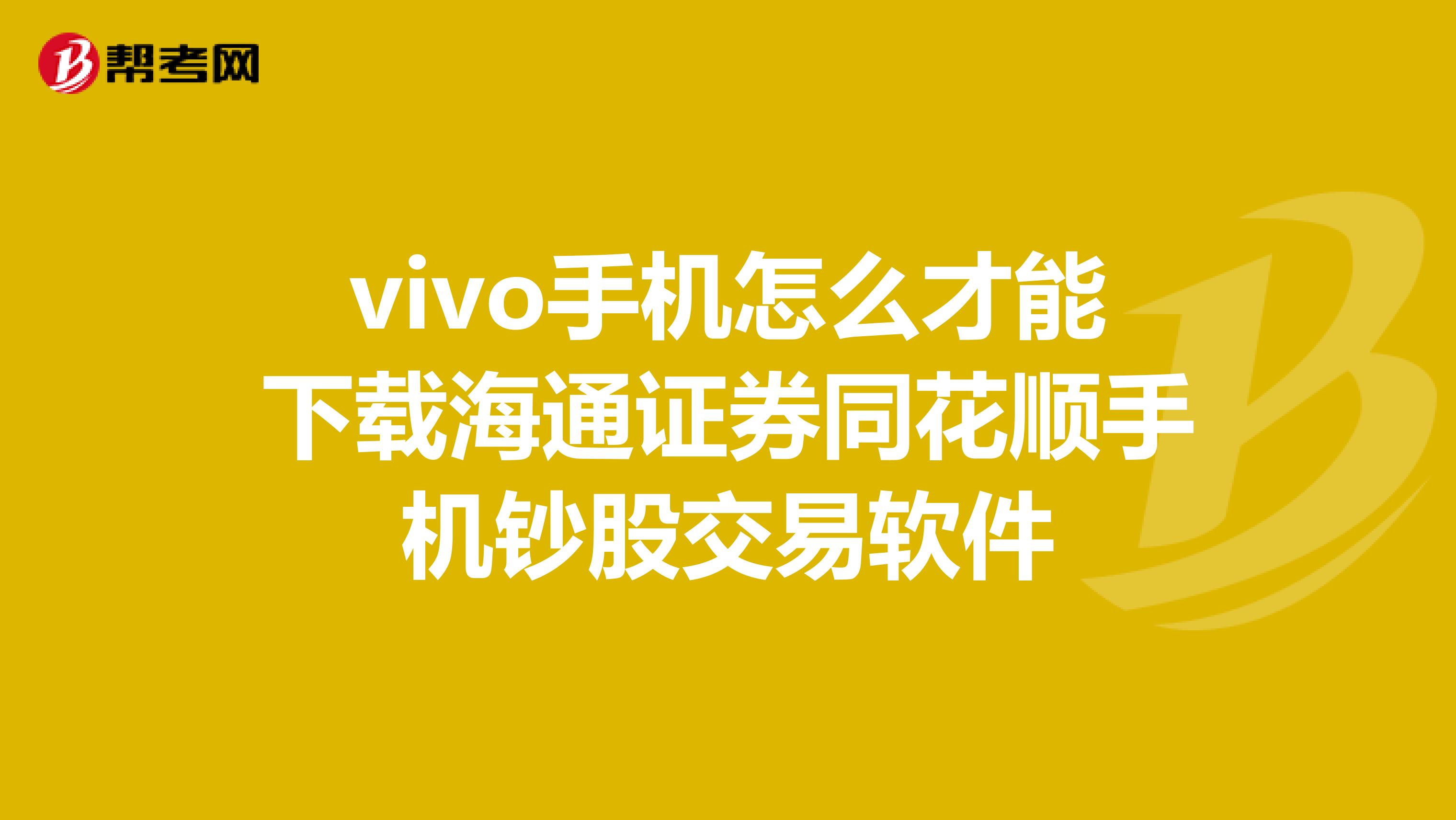 vivo手机怎么才能下载海通证券同花顺手机钞股交易软件