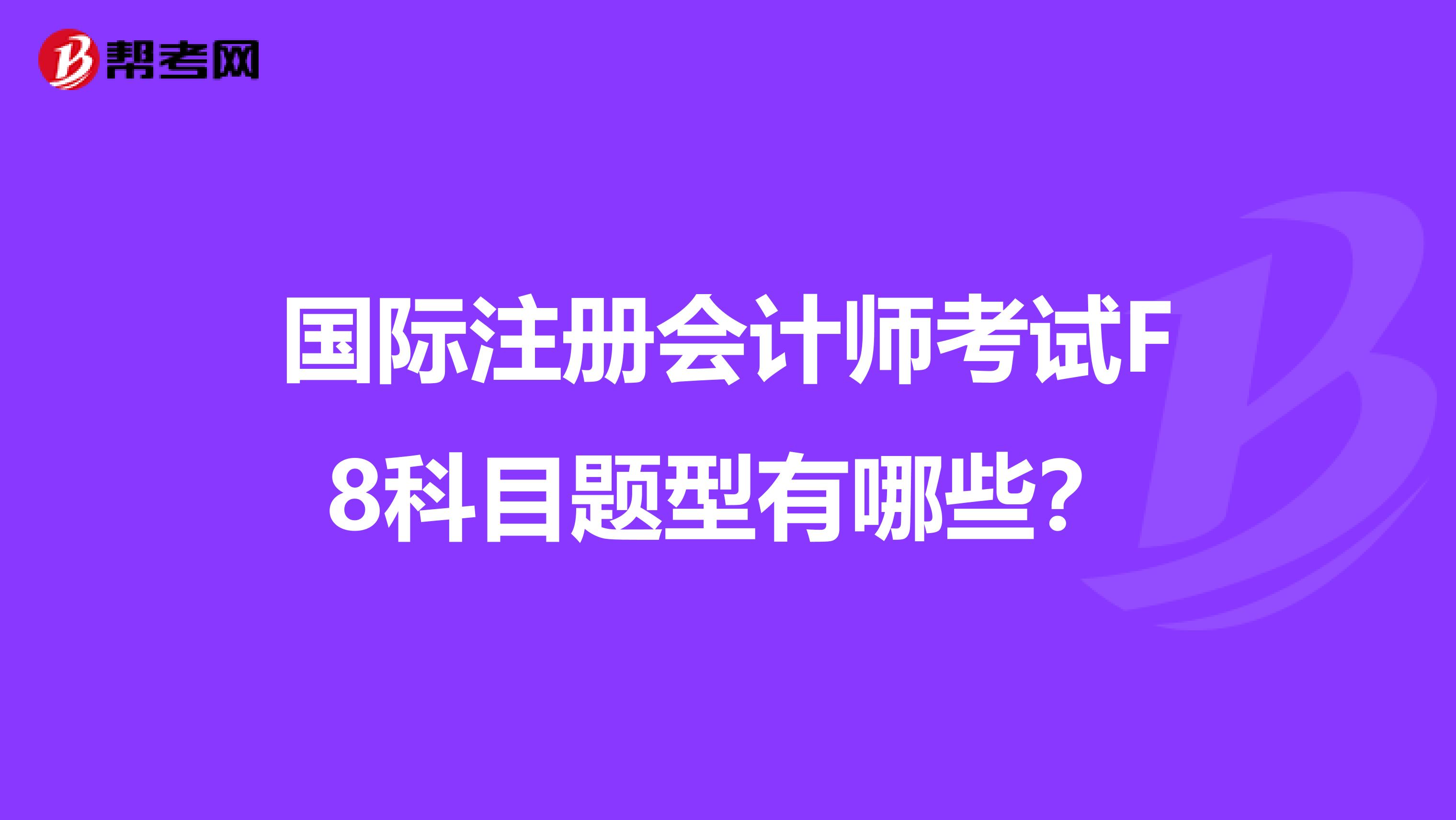 國際注冊會(huì)計(jì)師考試F8科目題型有哪些？