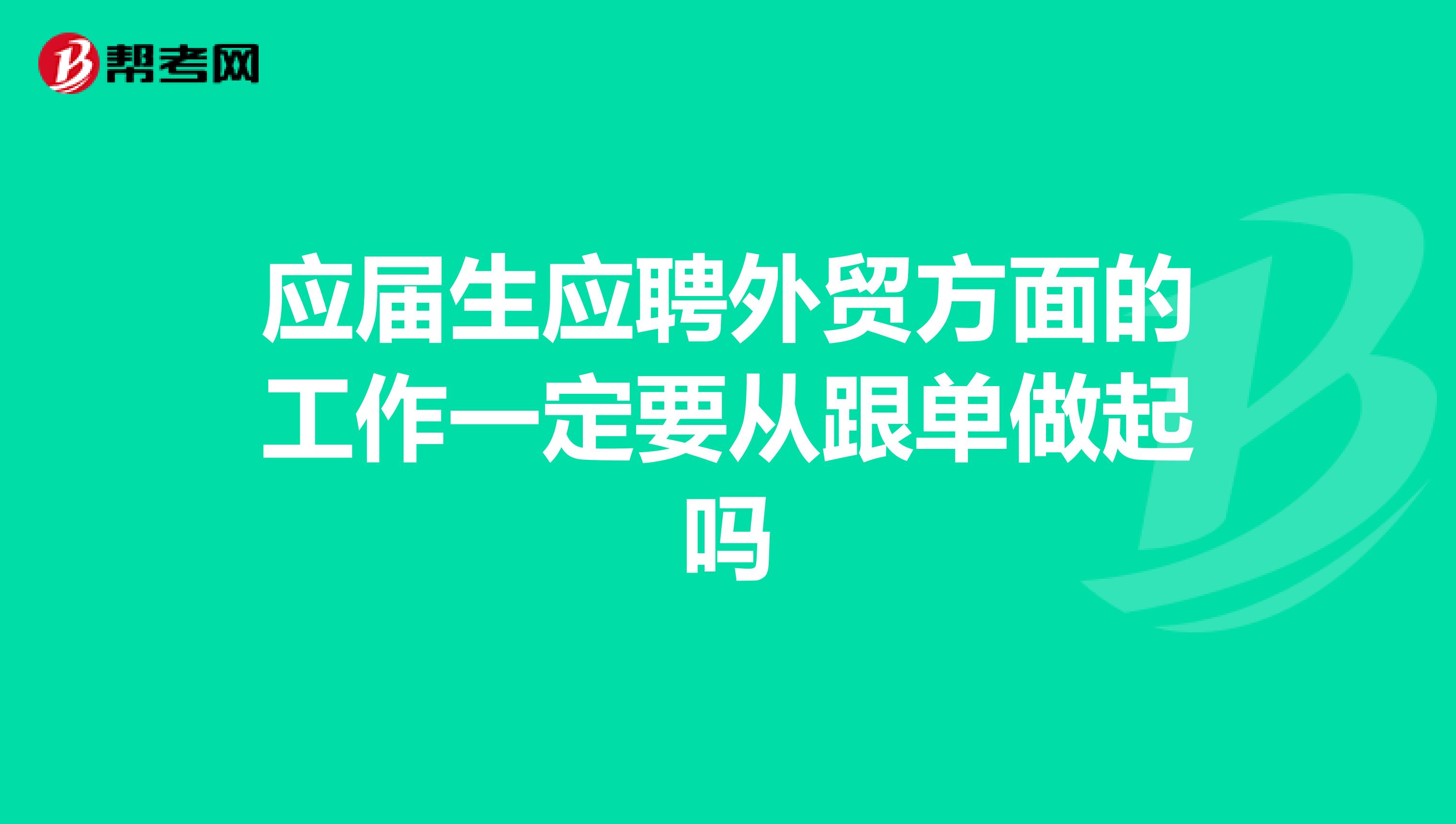 应届生应聘外贸方面的工作一定要从跟单做起吗