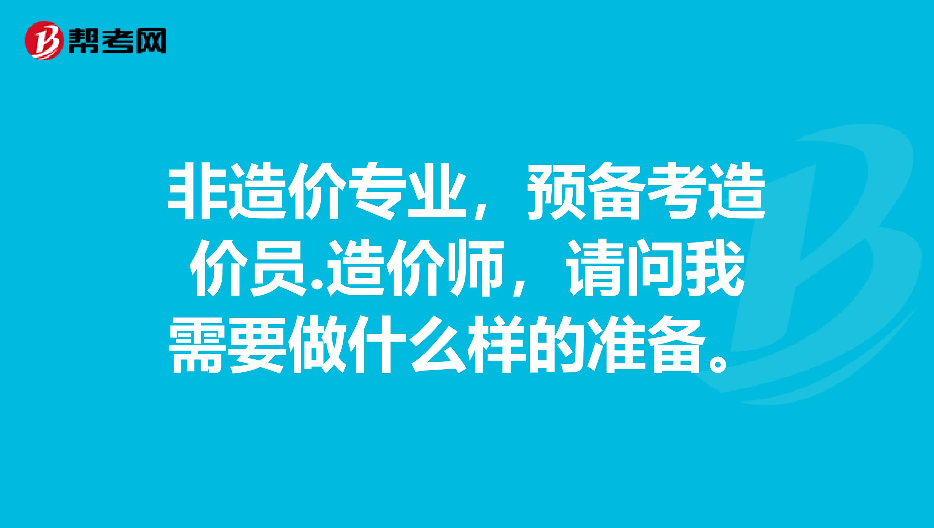 非造价专业，预备考造价员.造价师，请问我需要做什么样的准备。