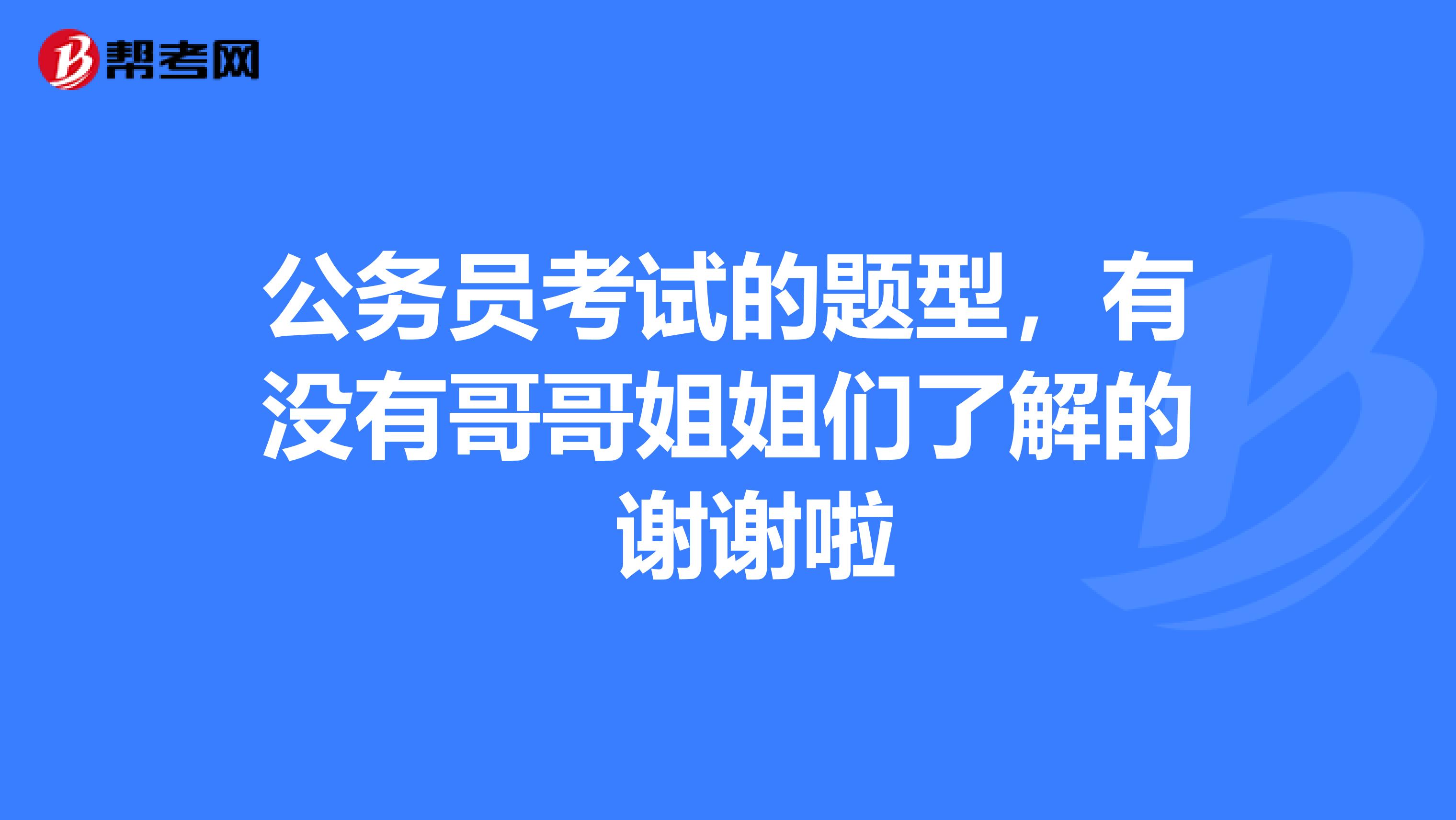 公务员考试的题型,有没有哥哥姐姐们了解的 谢谢啦
