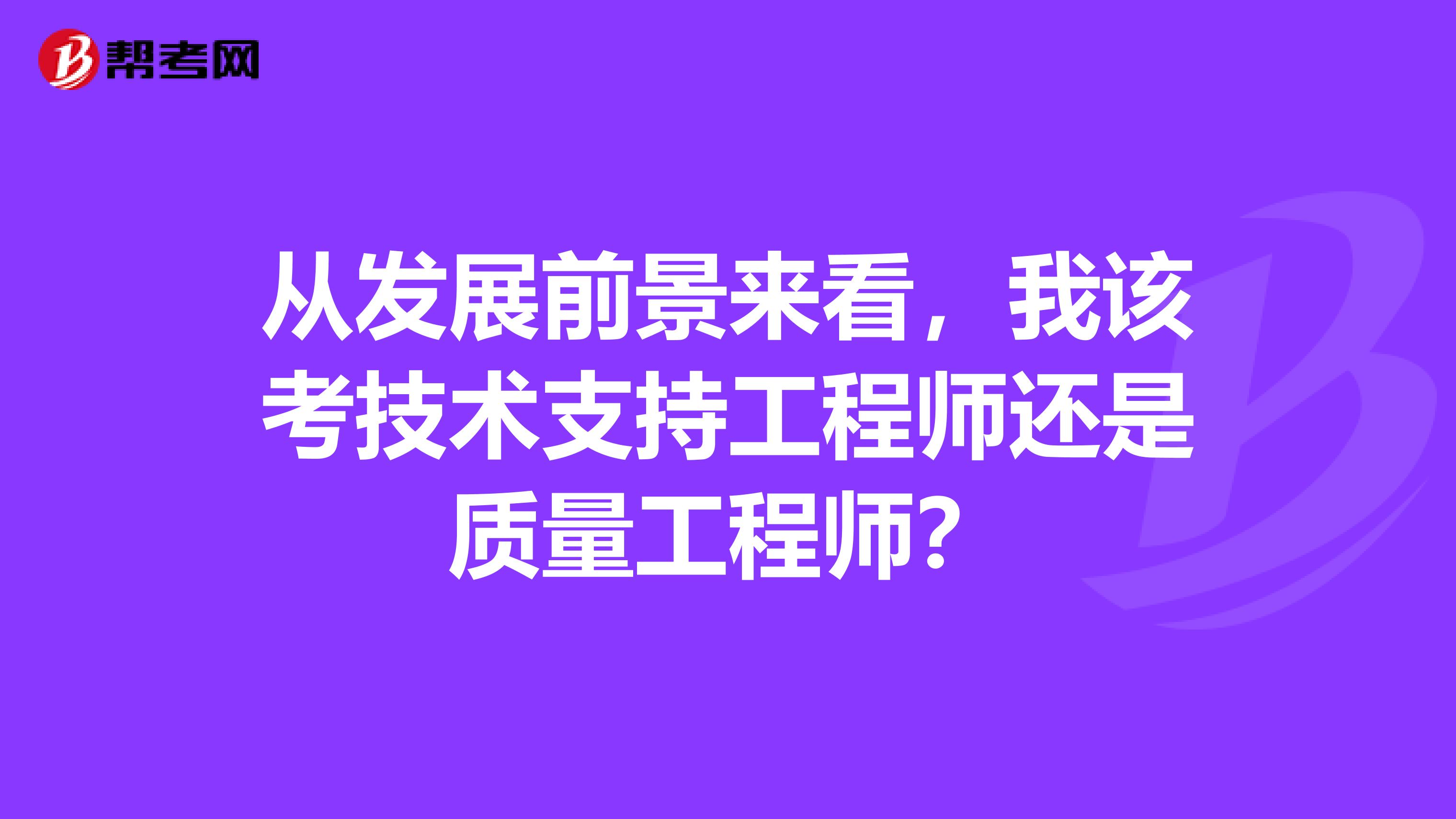 从发展前景来看,我该考技术支持工程师还是质量工程师?