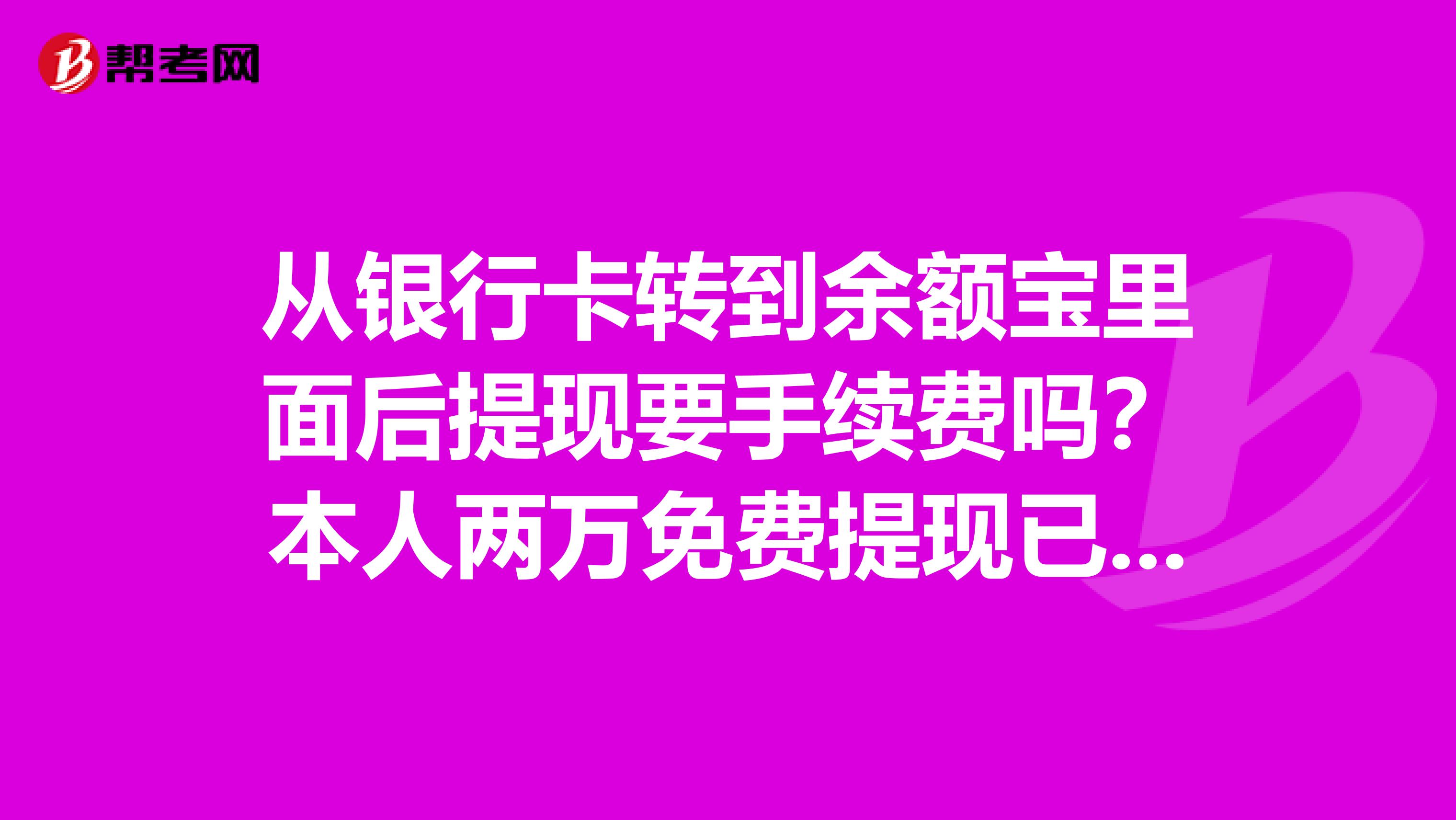 從銀行卡轉(zhuǎn)到余額寶里面后提現(xiàn)要手續(xù)費嗎？本人兩萬免費提現(xiàn)已用完