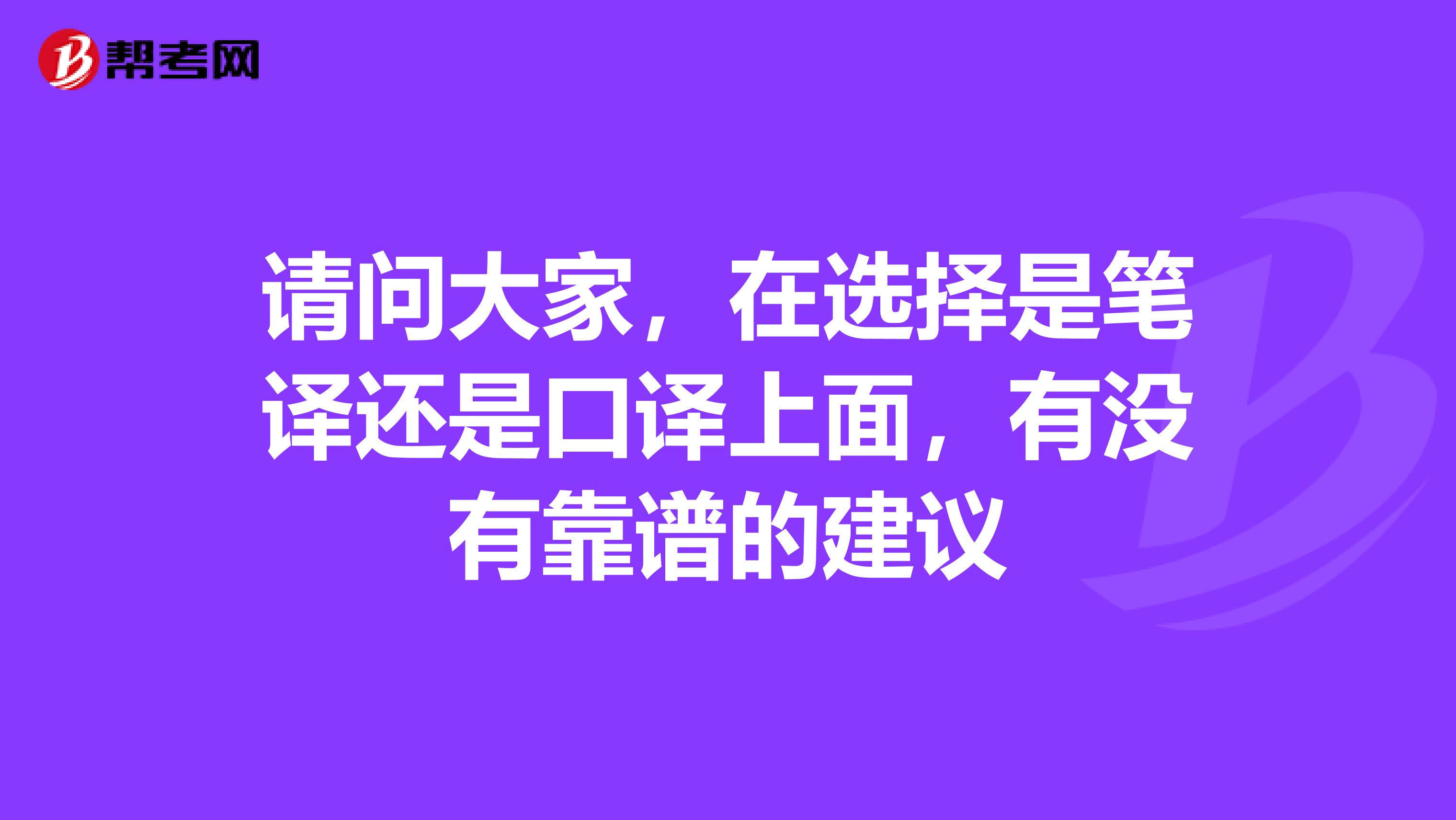 请问大家，在选择是笔译还是口译上面，有没有靠谱的建议