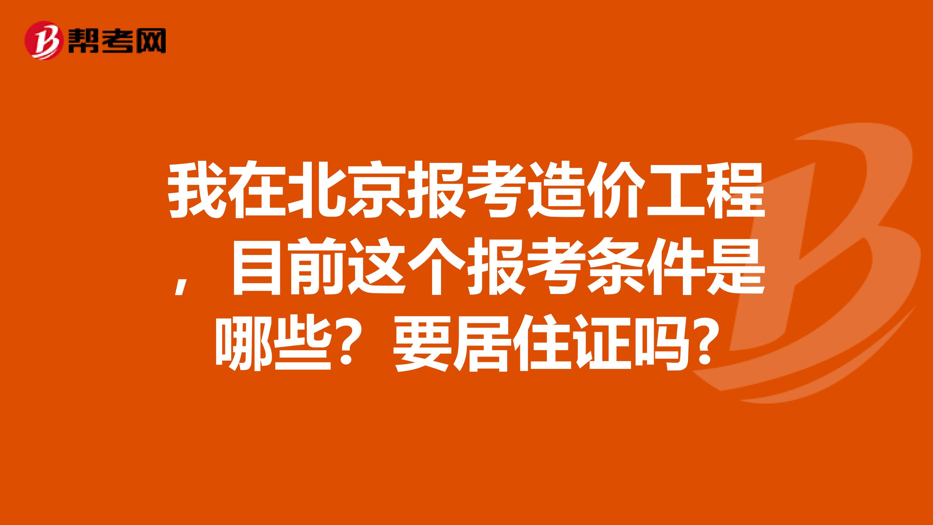 我在北京报考造价工程，目前这个报考条件是哪些？要居住证吗?