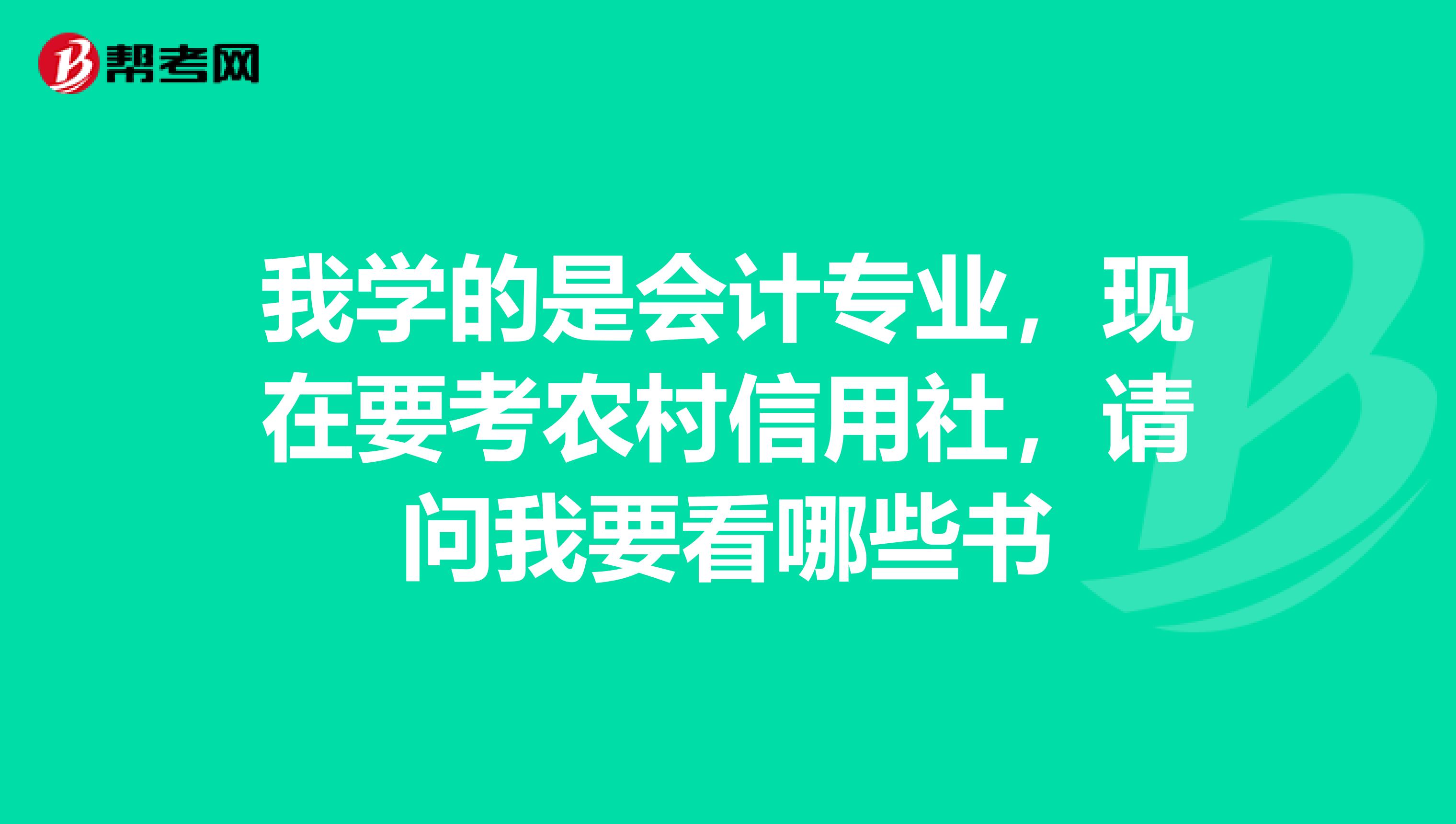 我学的是会计专业，现在要考农村信用社，请问我要看哪些书