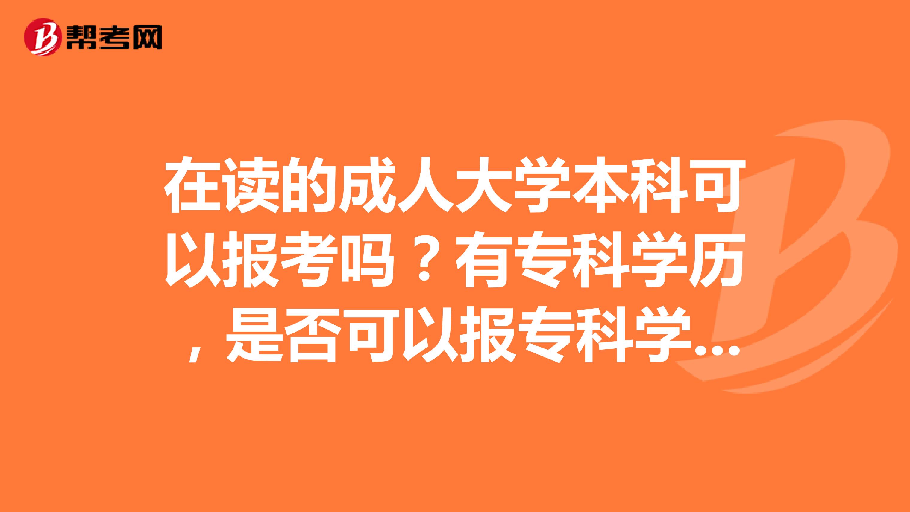 在读的成人大学本科可以报考吗?有专科学历,是否可以报专科学历要求的职位?